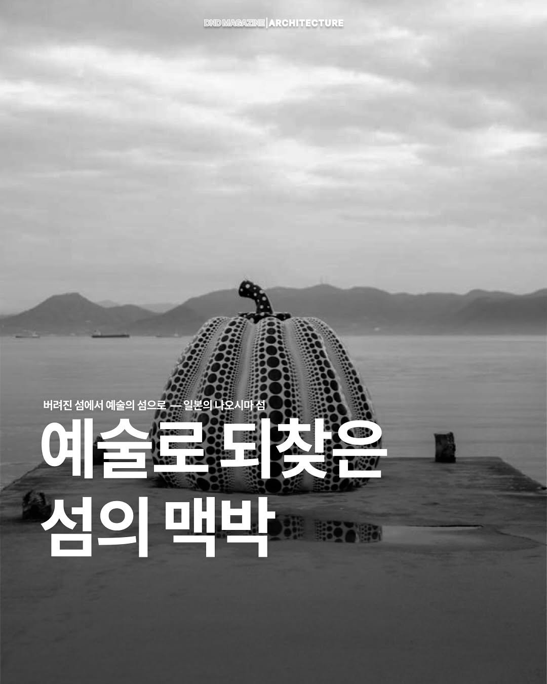 Photo by DND MAGAZINE on August 07, 2025. May be an image of text that says 'ENDMNGNEZNE)ARCHITECTURE 버려진 섬에서 예술의 섬으로 出 일본의 나오시마 일본의나오시마섬 섬 예술로 되찾은 섬의 맥박'.