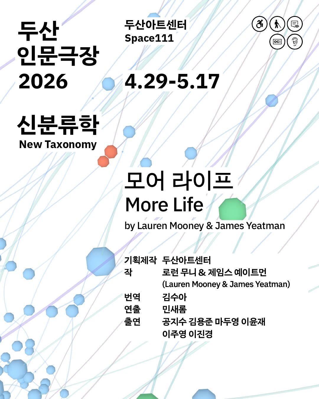 Photo by 두산아트센터 DOOSAN ART CENTER on February 27, 2026. May be an image of map, poster and text that says '두산아트센터 Space111 o 日 두산 인문극장 2026 九 OCI 4.29-5.17 신분류학 New Taxonomy 모어 라이프 More Life by Lauren Mooney & James Yeatman 기획제작 두산아트센터 작 로런 무니 & 제임스 예이트먼 (Lauren Mooney & James Yeatman) 김수아 민새롬 공지수 김용준 마두영 이윤재 이주영 이진경 번역 연출 출연'.