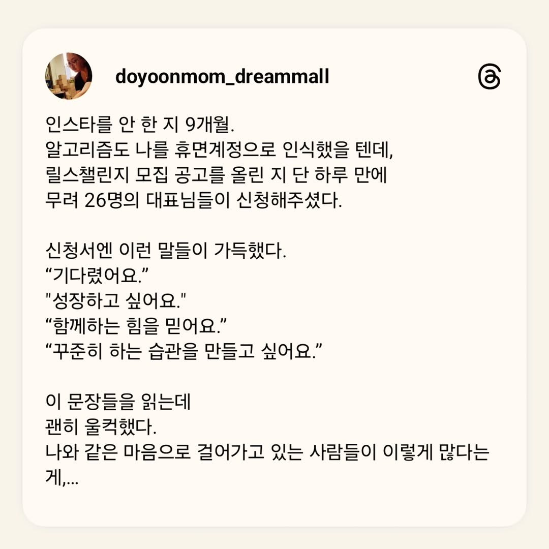 Photo by 도윤맘열심몰ㅣ쇼핑몰멘토ㅣ할로윈사탕ㅣ자영업자챌린지 on October 04, 2025. May be a Twitter screenshot of 1 person, pie and text that says 'doyoonmom_dreammall 인스타를 안 한 지 9개월. 알고리즘도 나를 휴면계정으로 인식했을 텐데, 릴스챌린지 모집 공고를 올린 지 단 하루 만에 무려 26명의 대표님들이 신청해주셨다. 신청서엔 이런 말들이 가득했다. "기다렸어요." "성장하고 싶어요." "함께하는 힘을 믿어요." "꾸준히 하는 습관을 만들고 싶어요." 싶어요." 이 문장들을 읽는데 괜히 울컥했다. 나와 같은 마음으로 걸어가고 있는 사람들이 이렇게 많다는 게,...'.