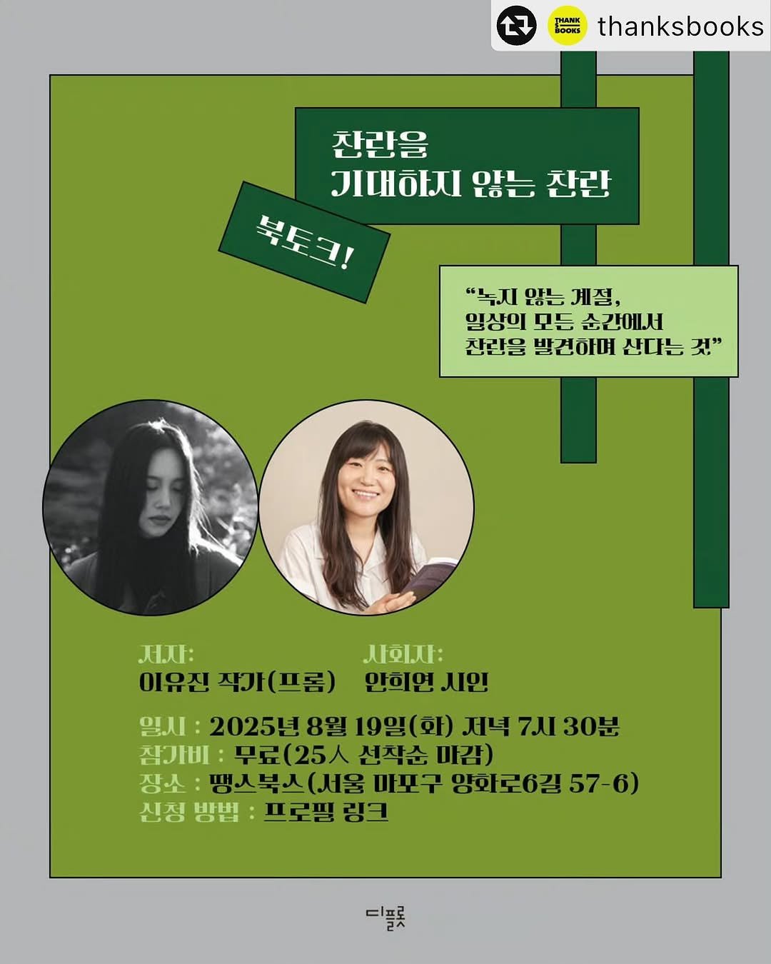 Photo shared by 디플롯 on August 04, 2025 tagging @michaela_yeon, @frommeg, and @thanksbooks. May be an illustration of ‎2 people and ‎text that says '‎27 thanksbooks 찬란을 JICHOIJI OFL 찬란 북토크! "녹지 않는 독지않는계절, 계절, 일상의 모든 입상의모든순간에서 순간에서서 찬란을 발견하며 산다는 천같을발견하떠신다는것 것" 人豆： 안희연 시인! 저자 이유진 작가 작기(프롬) (프롬) 일시: 2025년 8월 19일(화) 저녁 7JI 30분 잠가비 무료(25ㅅ 선착순 마감) 장소 땡스북스(서울 마포구 양화로6길 57 57-6) 6) 신청빵법:프로필링크 신청방법: 방법 :프로필 링크 신청 El لله_سه‎'‎‎.