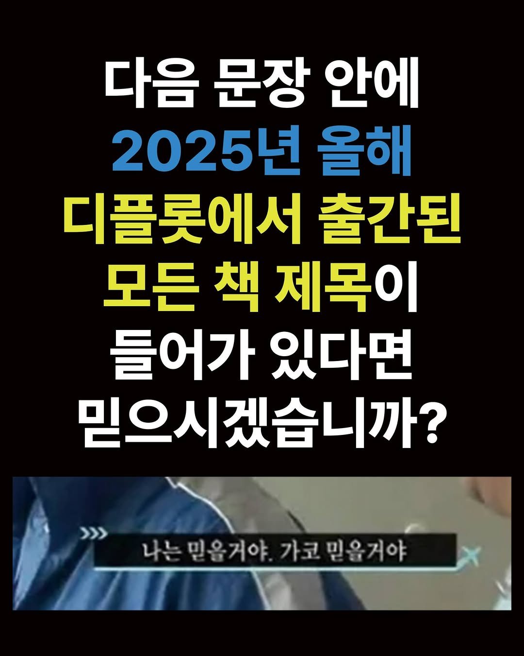 Photo by 디플롯 on December 07, 2025. May be an image of text that says '다음 문장 안에 2025년 올해 디플롯에서 출간된 모든 책 제목이 들어가 있다면 믿으시겠습니까? >>> 나는밑을거야.가고믿을거야 나는 는믿을거야 가코믿을거야'.