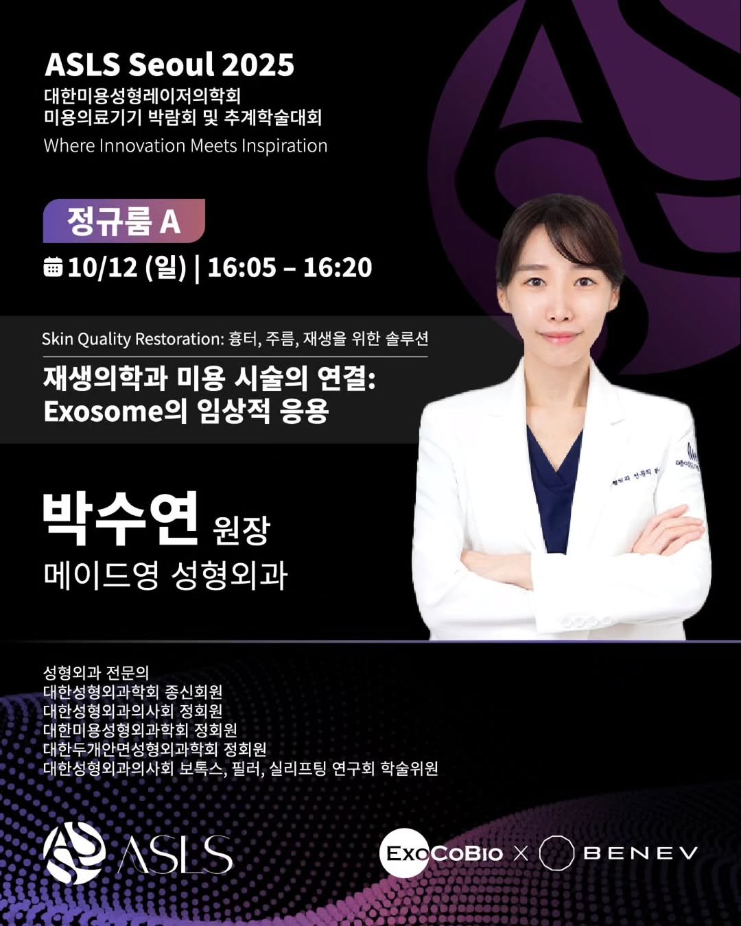 Photo shared by ExoCoBio official on September 12, 2025 tagging @exosome_regen_med_aesthetics, and @dr_ollida. May be an image of 1 person, poster and text that says 'ASLS Seoul ASLSSeoul2025 2025 대한미용성형레이저의학회 미용의료기기 박람회 미용의료기기박람회및추계학술대회 및 추계학술대회 Where Innovation Meets Inspi Inspiration ration 정규룸 10/12 (일) 16:05-1 16:20 Skin Quality Restoration: 흉터, 주름, 재생을 위한 솔루션 재생의학과 미용 시술의 연결: 임상적 응용 수의 김이파 မခိးတေန 박수연 원장 메이드영 성형외과 성형외과전문의 대한성형외과학회 종신회원 대한성형외과의사회정회원 대한성형외과의사회정회 정회원 대한미용성형외과학회정회유 정회원 대한두개안면성형외과학회장 정회원 대한성형외과의사회 보톡스, 필러, 실리프팅 연 연구회 회 학술위원 代 A ASLS ExoCoBIO X BENEV'.