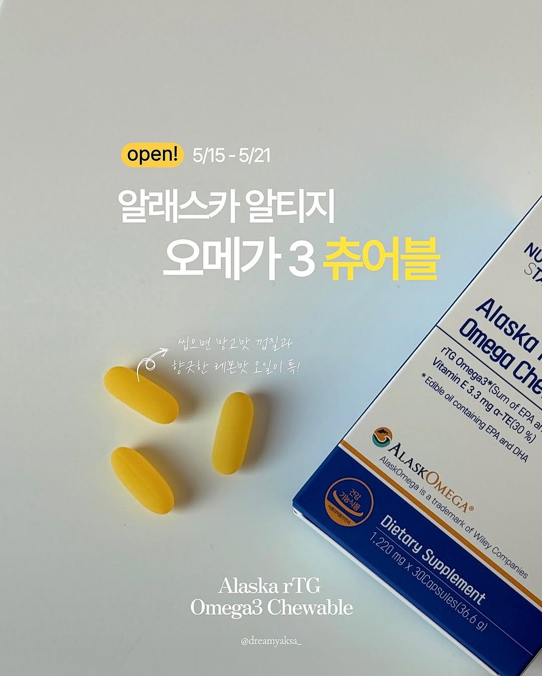 Photo by 이종우 | Dreamyaksa on May 13, 2025. May be an image of medicine and text that says '씹으면 씹으변받고맛껍질과 많고맛 양긋한레본맛고일이좋! 동! 향긋한 레몬맛 open! open!5/15-5/21 5/15-5/21 알래스카 알티지 오메가3 오메가3츄어블 츄어블 NG ST rTG Omega Aloska Alaska *Edible VitaminE3.3mga-TE(30% OmegaCh TGOmega3*(SumofEPA Vitamin Omega oil 3.3 containing mg Omega3*(S (Sum Che EPA TE(30 EPA. AlaskOmega ALASKOMEGA a trademark and DHA %) 1.220mg Dietary Supplement 30Capsules(36.6 .220mgx30Capsules(36.6 g) Wiley Alaska rTG Supplement Companies Omega3 Omega3Chewable Chewable @dreamyaksa_'.