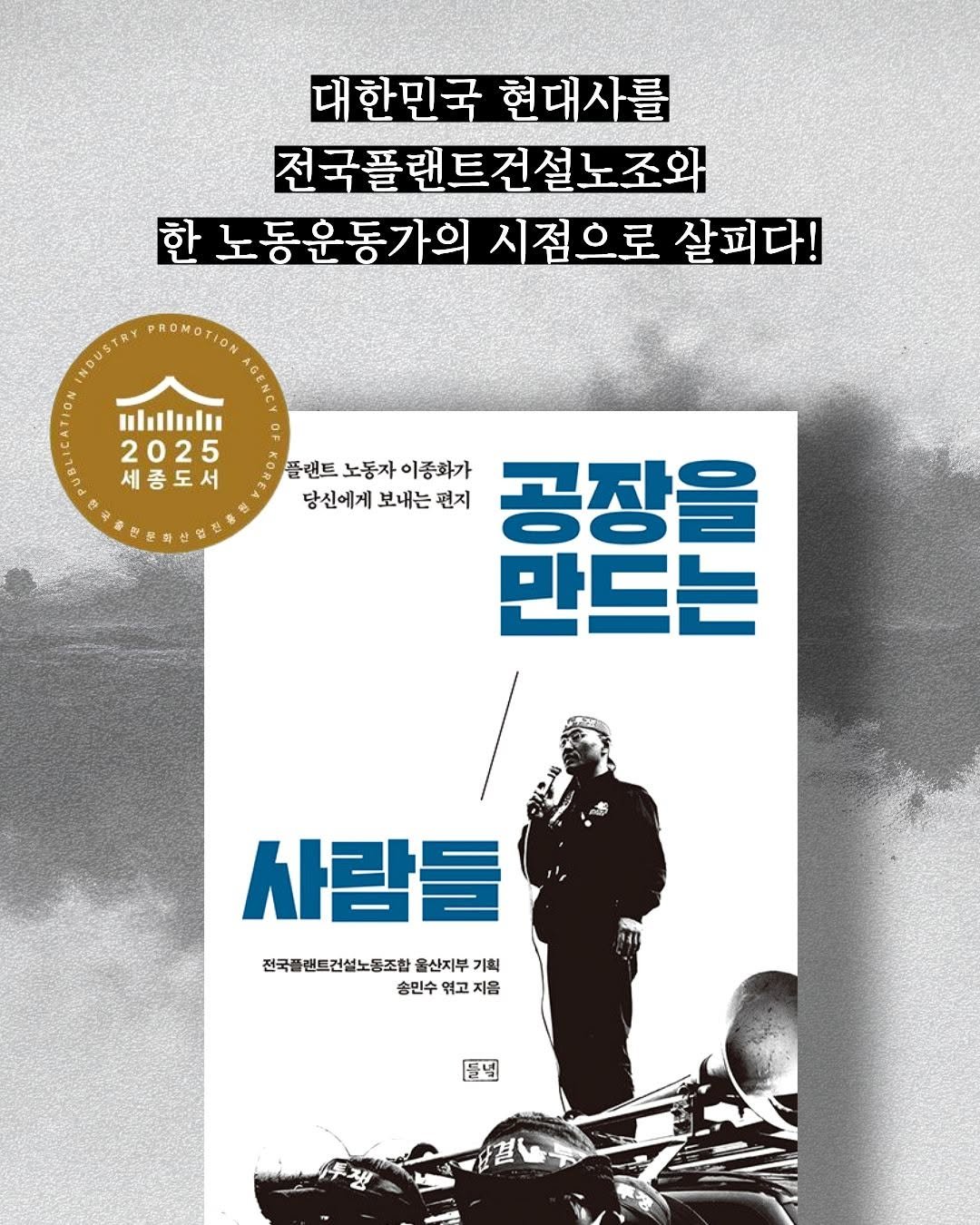 Photo by 도서출판 들녘 on November 06, 2025. May be an image of poster, book, magazine and text that says '대한민국 대한민국현대사를 현대사를 전국플랜트건설노조와 한 노동운동가의 시점으로 노동운동가의시점으로살피다! 살피다! OUSTRY NDUSTRY PROMOTIO ulul 2025 세종도서 플랜트 플랜트노동자이종화가 노동자 이종화가 공장을 당신에게 보내는 당신에게보내는편지 편지 만드는 사람들 전국풀번트권설노동조합물산지부기획 전국플랜트건설노동조합 울산지부 기획 승민수 엮고 엮고지음 지음 들널'.