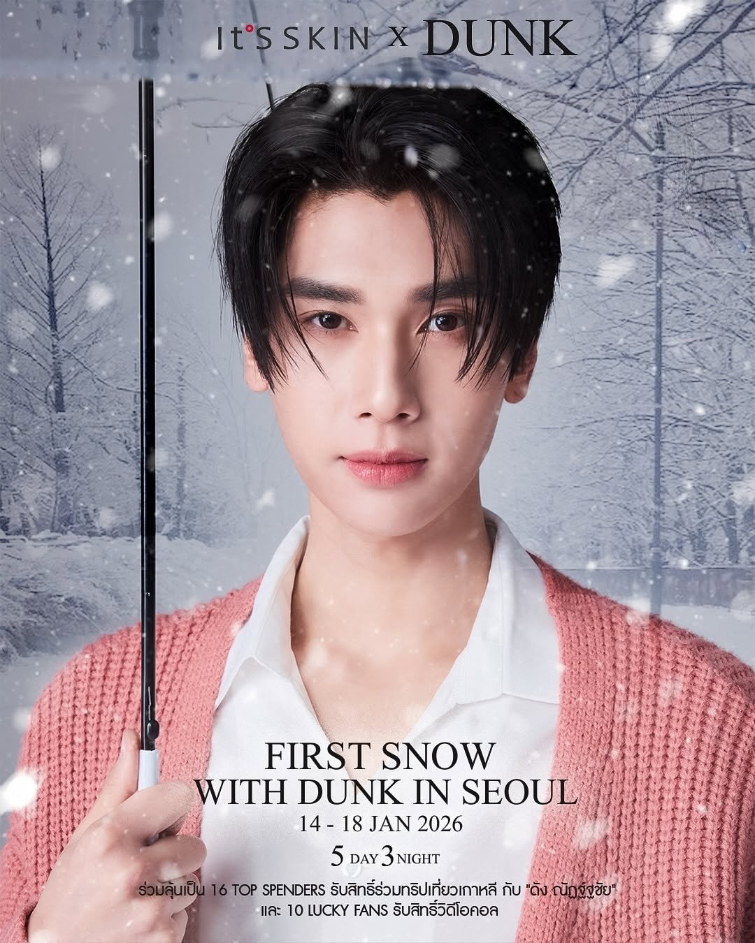 Photo shared by Dunk Natachai B. on November 18, 2025 tagging @itsskin_official_thailand. May be an image of poster, magazine and text that says 'It°SSKIN tSSKINXDUNK DUNK FIRST SNOW WITH DUNK IN SEOUL 14 18 14-18JAN2026 JAN2026 JAN 2026 5 DAY DAY3NIGHT 3 NIGHT วลุ้นเป็น 16 TOP SPENDERS รับสิทธิ์ร่วมทริปเที่ยวเกาหลี รับสิทธิ์ร่วม ปเที่ยวเกาหลี กับ "ดัง ณัฏจ์จชัยา และ 10 LUCKY FANS รับสิทธิ์วิดีโอคอล'.