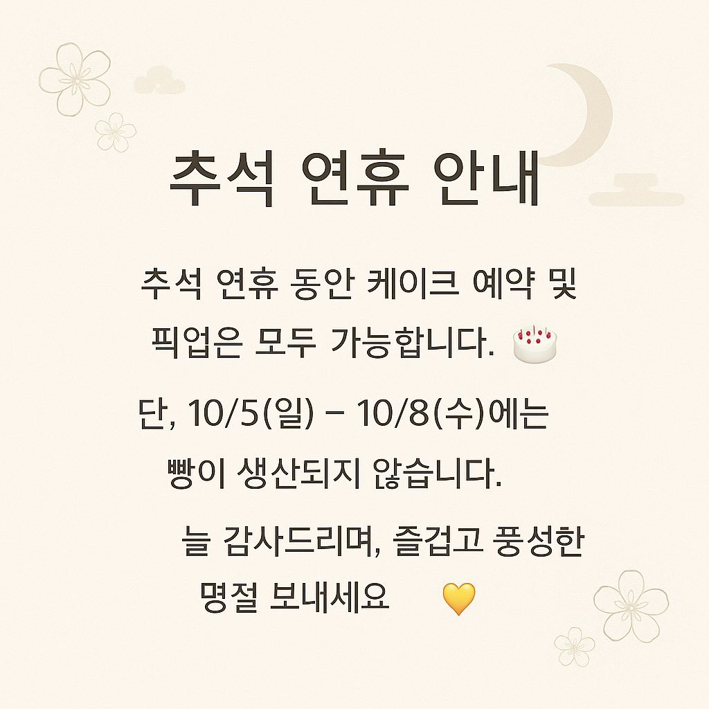 Photo by 이은베이커리 on October 01, 2025. May be an image of text that says '추석 연휴 안내 추석 연휴 동안 케이크 예약 및 픽업은 모두 가능합니다. 단, 10/5(일)-10/8(수)에는 10/5(일)- 10/ -10/8 (수) 10/8(수)에는 )에는 빵이 생산되지 않습니다. 늘 감사드리며, 즐겁고 풍성한 명절 보내세요'.