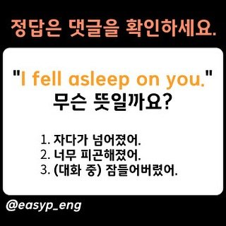 Photo by 이지픽영어 | 일상영어회화 | 영어표현 on September 24, 2025. May be an image of text that says '정답은 댓글을 확인하세요. "I fell asleep on you." 무슨 뜻일까요? 1. 자다가 넘어졌어. 2. 너무 피곤해졌어. 3. (대화 중) 잠들어버렸어. @easyp_eng'.
