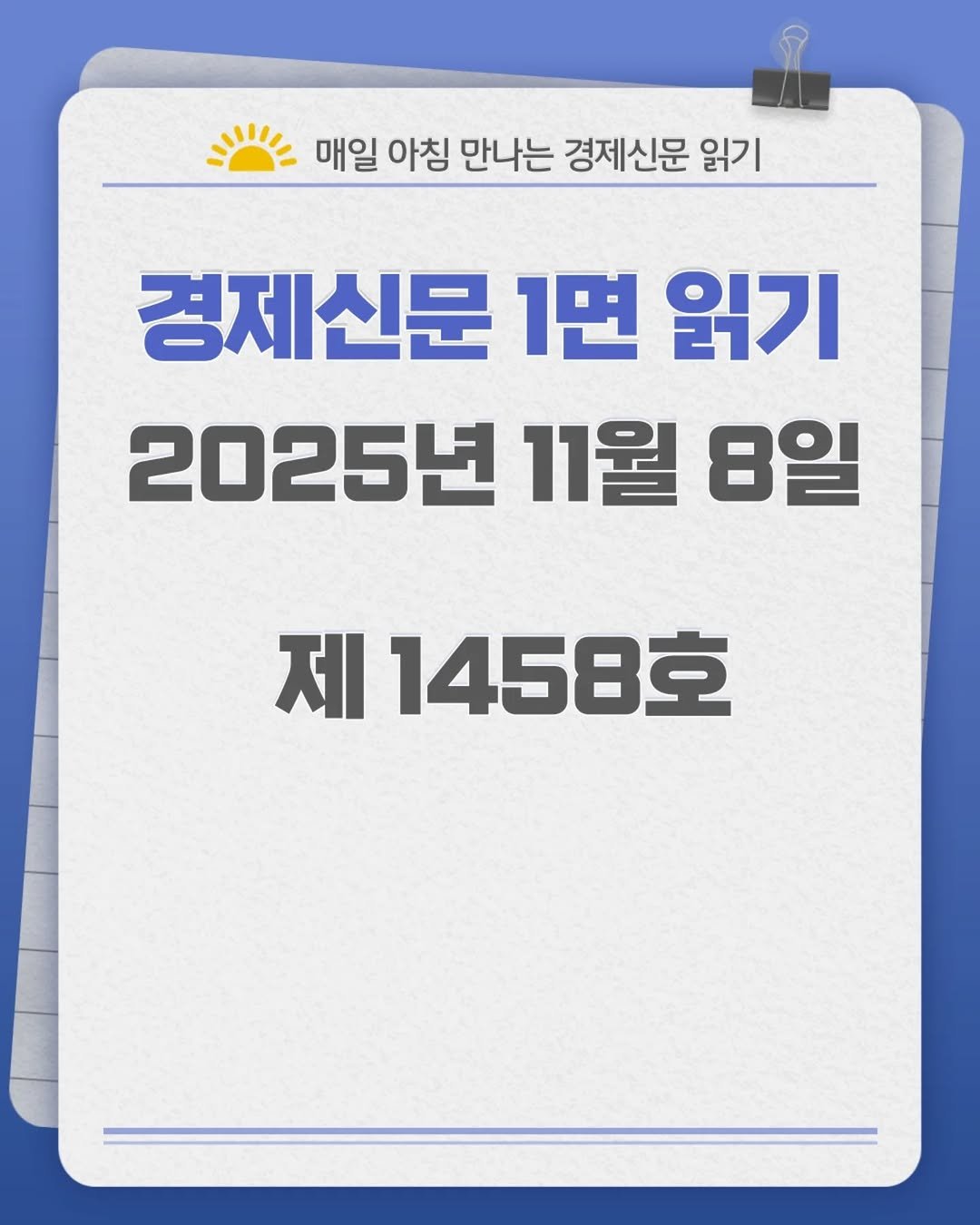 Photo by 경제신문읽기 on November 07, 2025. May be an image of text that says '- 매일 아침 만나는 경제신문 읽기 경제신문 1면 읽기 2025년 11월 8일 제 1458호'.