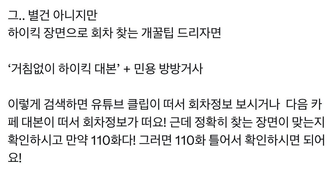 Photo by 이런나랑.. on December 17, 2025. May be an image of text that says '그.. 별건 아니지만 하이킥 장면으로 회차 찾는 개꿀팁 드리자면 '거침없이 하이킥 대본' + 민용 방방거사 이렇게 검색하면 유튜브 클립이 떠서 회차정보 보시거나 다음카 카 페 대본이 떠서 회차정보가 떠요! 근데 정확히 찾는 장면이 맞는지 확인하시고 만약 110화다! 그러면 110화 틀어서 확인하시면 되어 요!'.