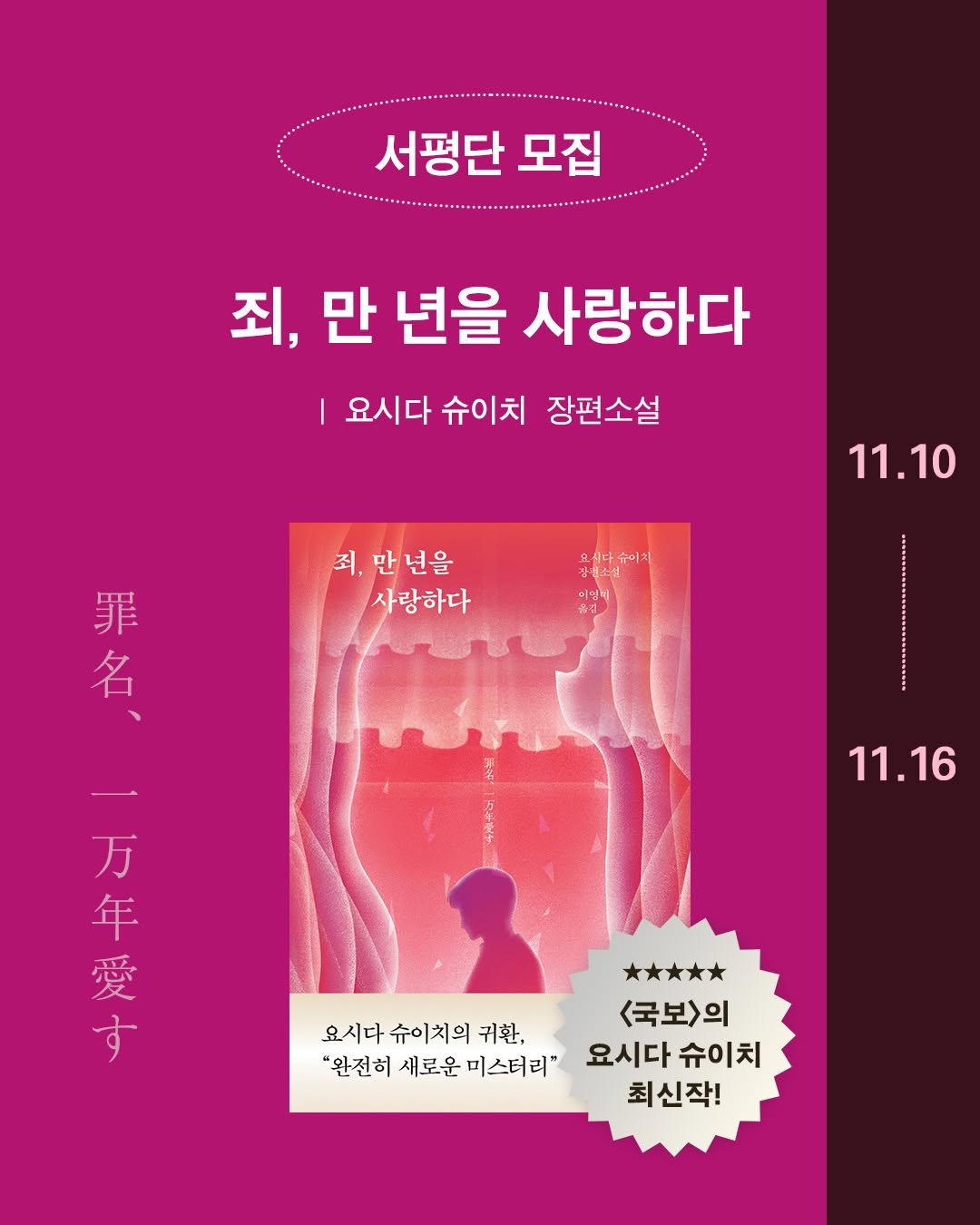 Photo by 은행나무 on November 09, 2025. May be an image of book, magazine, poster and text that says '서평단 모집 죄, 만 년을 사랑하다 요시다 슈이치 장편소설 죄, 만년을 만 사랑하다 11.10 요시나슈이치 장치소식 이영비 ※김 21 零 男 名 罪 万 年 愛 ート す 11.16 요시다 슈이치의 귀환, <국보>의 "완전히 새로운 미스터리" 요시다슈이치 요시다 슈이치 최신작!'.