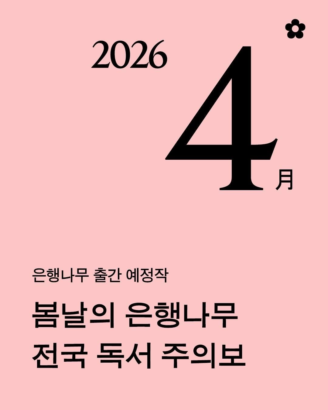 Photo by 은행나무 on April 06, 2026. May be an image of calendar, magazine, poster and text that says '2026 4 月 은행나무 출간 예정작 봄날의 은행나무 전국 독서 주의보'.