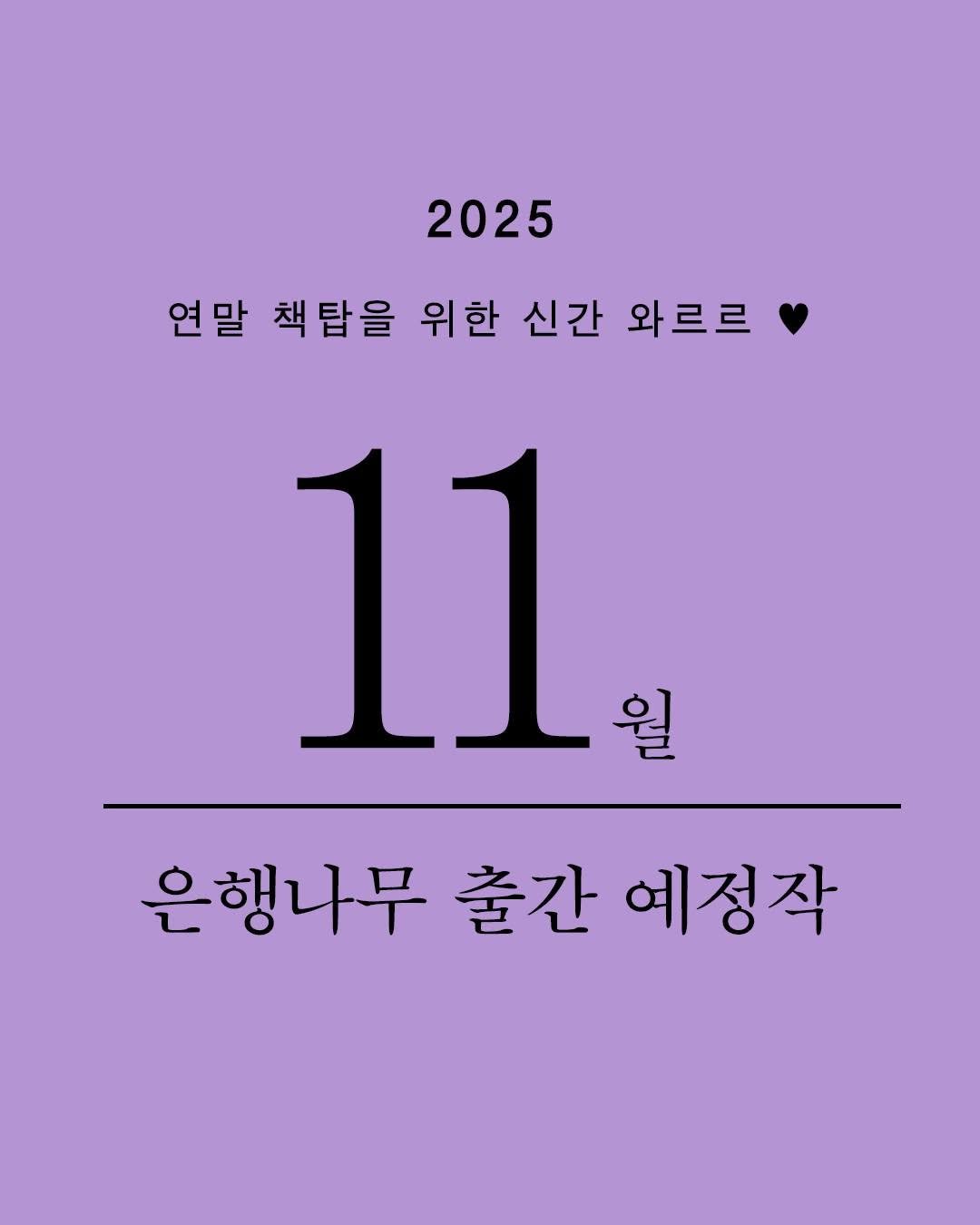 Photo by 은행나무 on November 03, 2025. May be an image of calendar, poster and text that says '2025 연말 책탑을 위한 신간 와르르 11 월 워 은행나무 출간 예정작'.