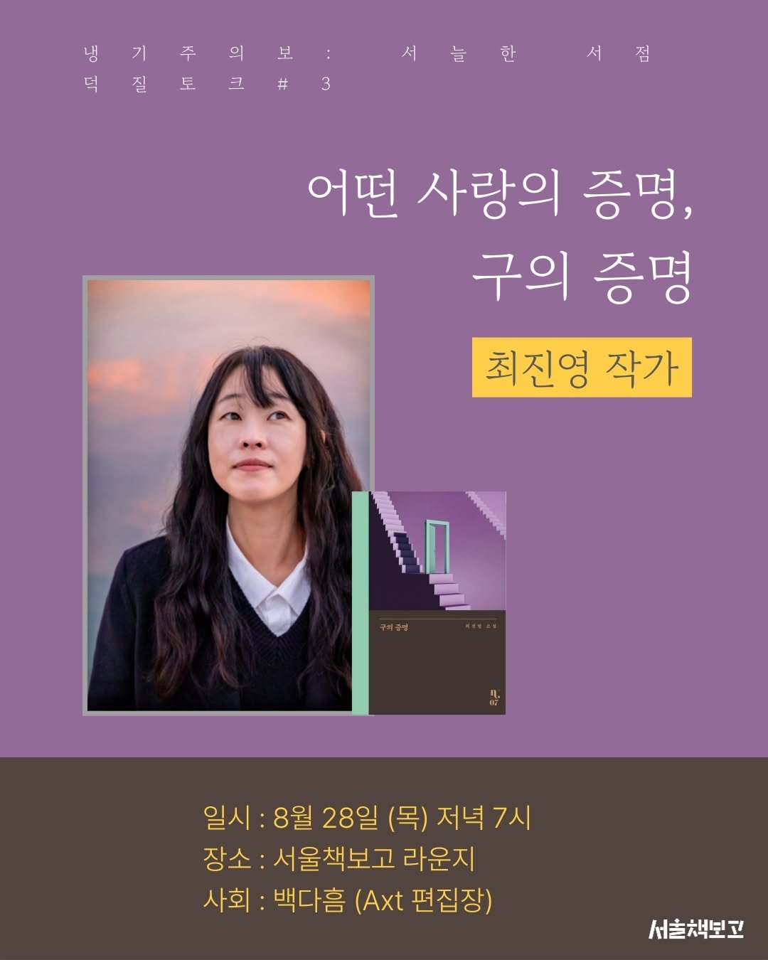 Photo shared by 서울책보고 on August 12, 2025 tagging @ehbook_. May be an image of 1 person, poster, magazine and text that says '냄 기 주 의 보 덕 덕질토크#3 3 질 토 크 # 서늘한 한 서 늘 서점 점 어떤 사랑의 증명, 구의 증명 최진영 작가 0000000 ٠ 일시 일시:8월 8월 28일 (목) 저녁 저녁7시 7시 장소 서울책보고 라운지 사회: 백다흠 (Axt 편집장) 서울책보고'.