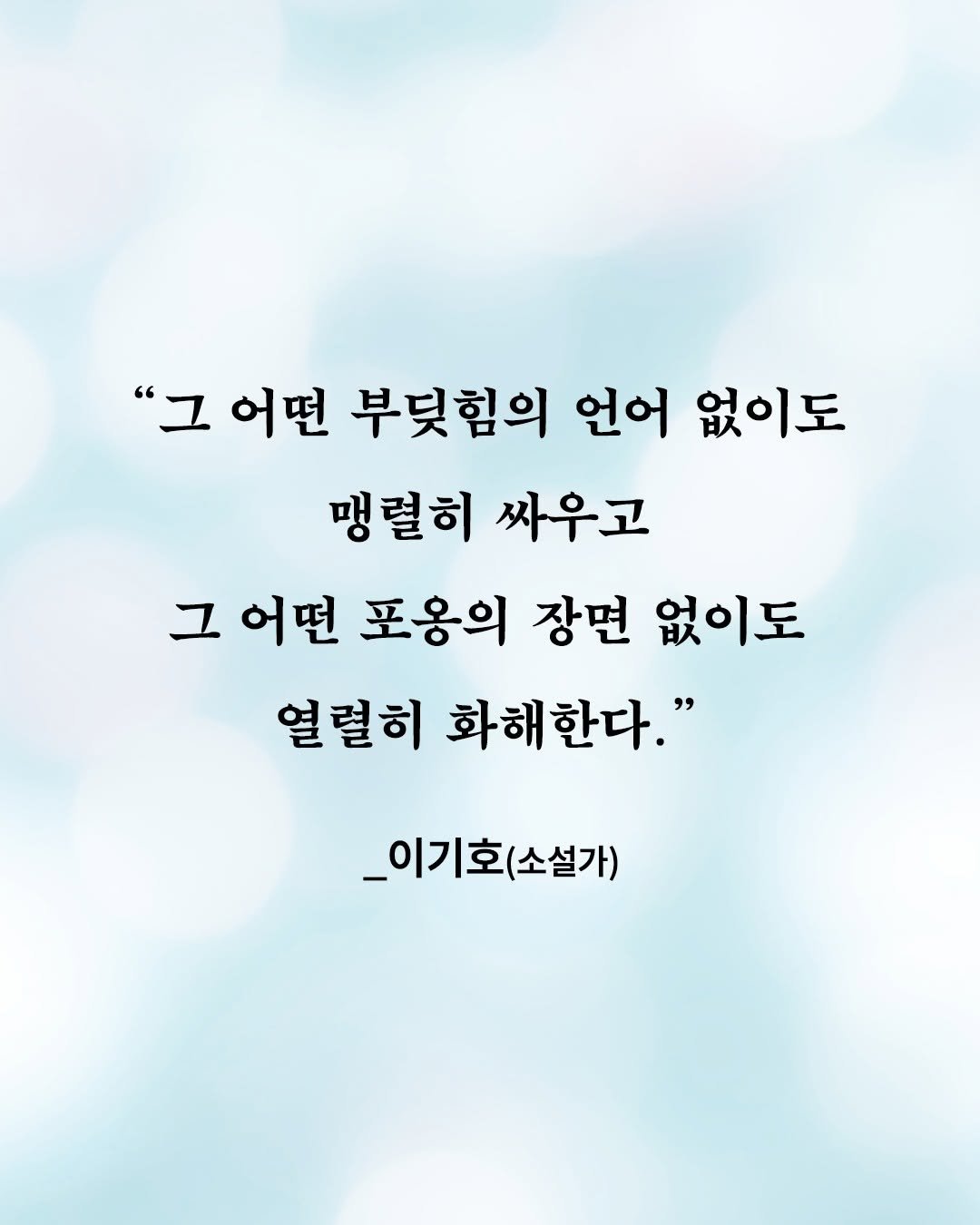 Photo by 은행나무 on November 07, 2025. May be an image of text that says '"그 어떤 부딪힘의 언어 없이도 맹렬히 싸우고 그 어떤 포옹의 장면 없이도 열렬히 화해한다." _이기호 _이기호(소설가) (소설가)'.