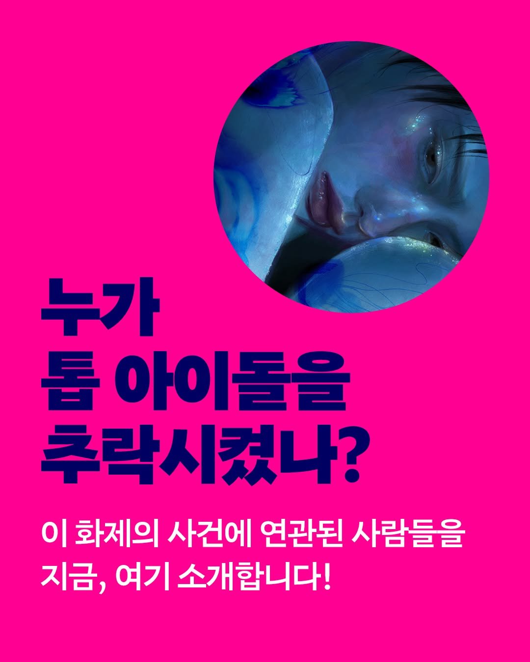 Photo by 엘릭시르 on July 21, 2025. May be an image of 1 person, poster and text that says '누가 톱 아이돌을 추락시켰나? 이 화제의 사건에 연관된 사람들을 지금, 여기 소개합니다!'.