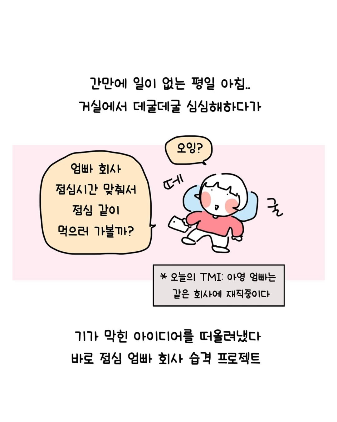 Photo by 동땡들과 행복한 엔프피 앙영 on September 01, 2025. May be a doodle of text that says '간만에 일이 없는 평일 아침.. 거실에서 데굴데굴 심심해하다가 오잉? 페 엄빠 회사 점심시간 맞춰서 점심 같이 먹으러 먹으러가볼까? 가볼까? * 오늘의 TMI: 아영 엄빠는 같은 회사에 재직중이다 기가막힌 기가 막힌 아이디어를 떠올려냈다 바로 점심 엄빠 회사 습격 프로젝트'.