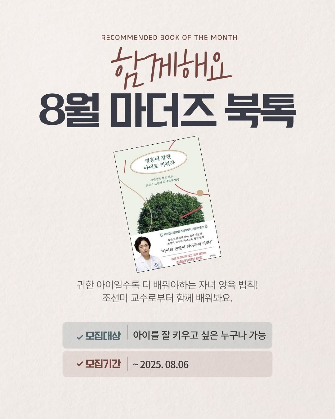 Photo by 영어독립 선미쌤 | 영어교육 • 엄마표영어 • 영어습관 on July 25, 2025. May be an image of 1 person, book, poster, vegetable and text that says 'RECOMMENDED K OF E MONTH 함께해요 8월 마더즈 8월마더즈북톡 북톡 영혼이 강한 아이로 아이로키워라 아이로키워라 키위라 사한디보 자이교육 한시고국영주 예후 조금교 마라!" 생베이 피어주지 "아이의 잘절내구티액.... 귀한 아이일수록 더 배워야하는 자녀 양육 법칙! 조선미 교수로부터 함께 배워봐요. 모집대상 아이를 잘 키우고 싶은 누구나 가능 모집기간 ~2025.08.06 08.06 ~2025.'.