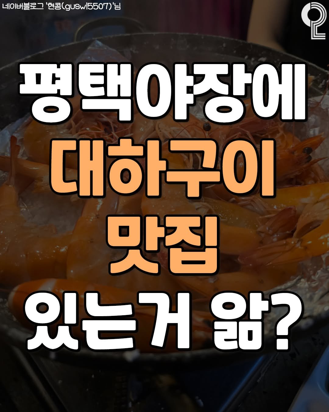 Photo by 평택 오산 안성을 즐겨라 평택맛집 평택카페 오산맛집 오산카페 안성맛집 안성카페 on September 30, 2025. May be an image of text that says '네이버블로 '현공(gusw5507) 님 2 평택야장에 대하구이 맛집 있는 있는거앎' 앎?'.