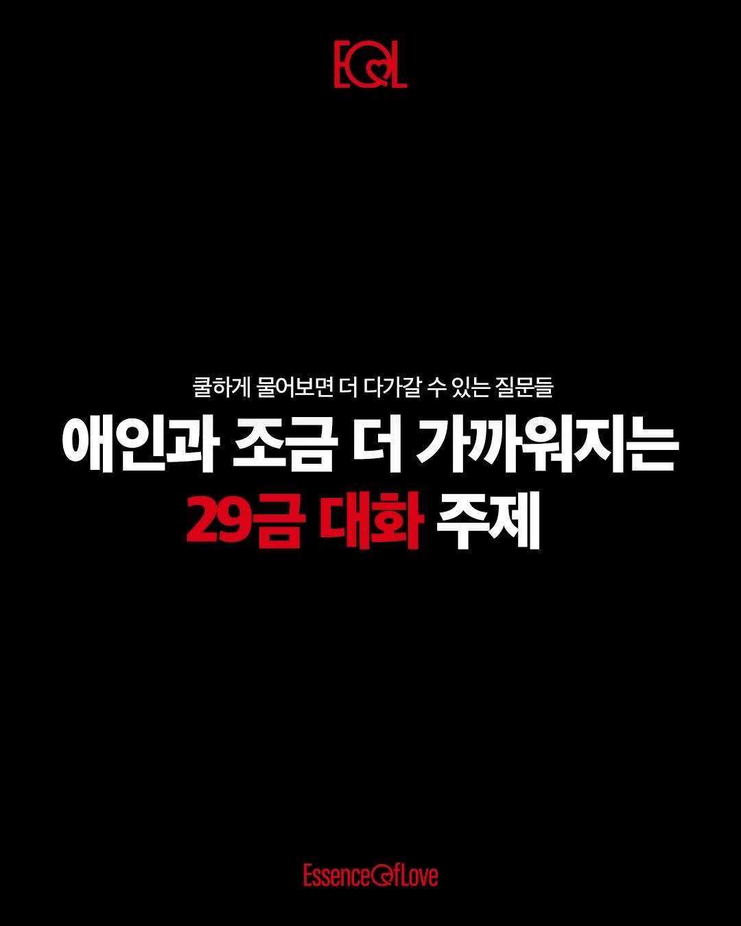 Photo by EOL 이오엘 on April 17, 2026. May be an image of text that says 'EQL 쿨하게 물어보면 더 다가갈 수 있는 질문들 애인과 조금 더 가까워지는 29금 대화 주제 EssenceQfLove'.