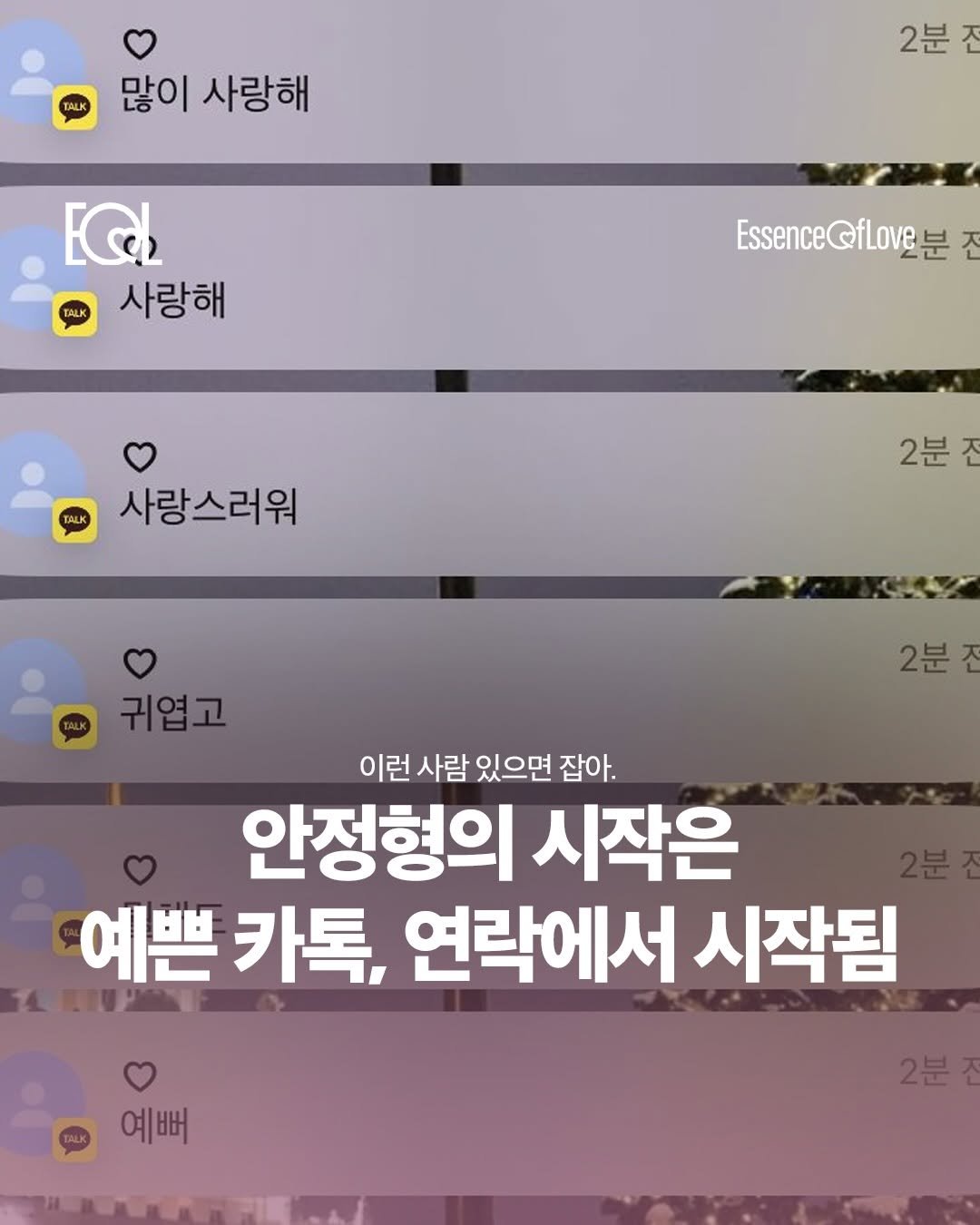 Photo by EOL 이오엘 on April 16, 2026. May be an image of text that says 'TALK 많이 사랑해 2분 전 TALK EQ 사랑해 Essence@fLOV요분 사랑스러워 2분 전 귀엽고 2분 이런 사람 있으면 잡아. 안정형의 시작은 예쁜 카톡, 연락에서 시작됨 예뻐 2분'.