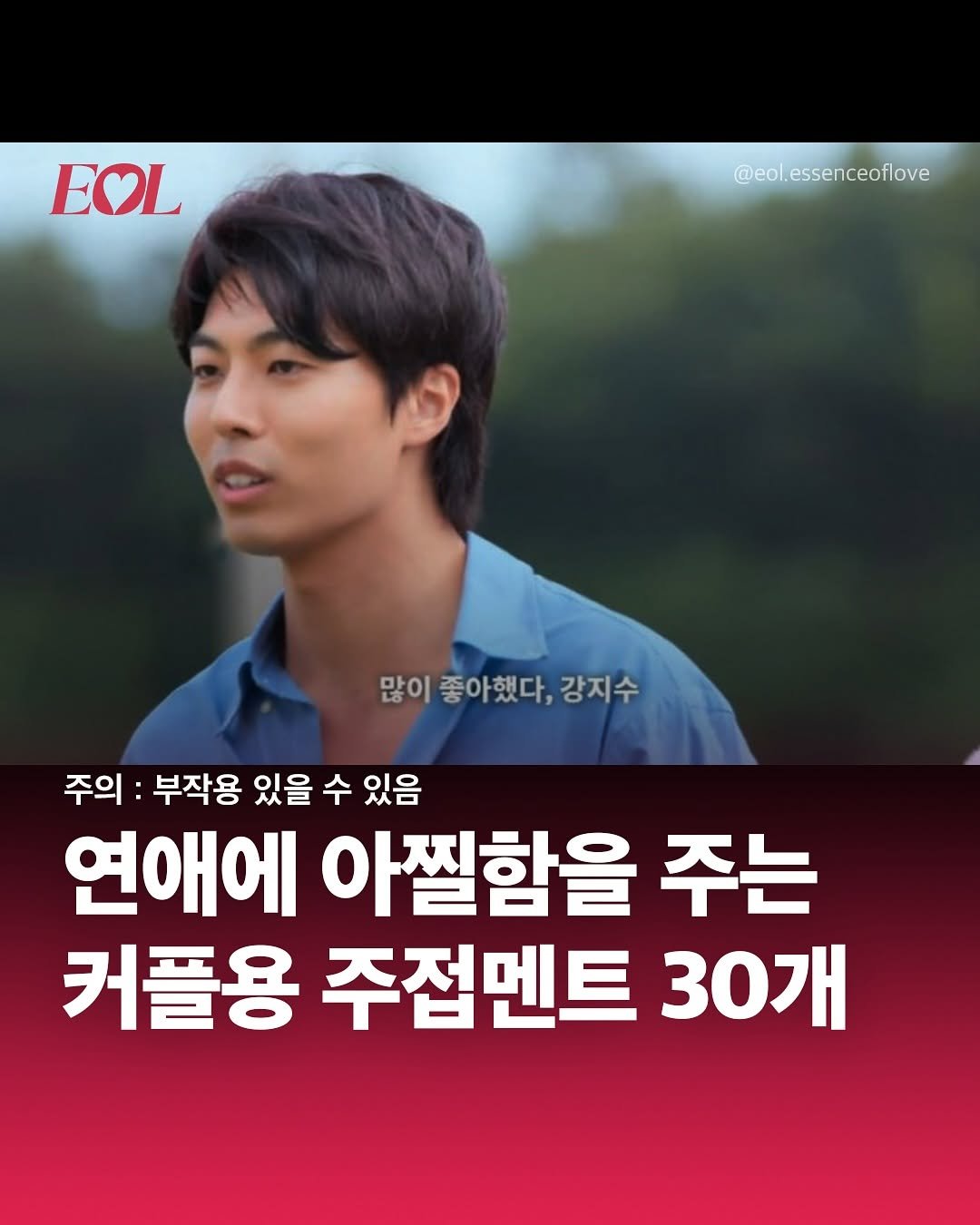 Photo by EOL 이오엘 on August 05, 2025. May be an image of 1 person and text that says 'EOL @eol.essenceoflove 많이 좋아했다, 많이좋아했다,강지수 강지수 주의 부작용 있을 수 있음 연애에 아찔함을 주는 커플용 주접멘트 30개'.