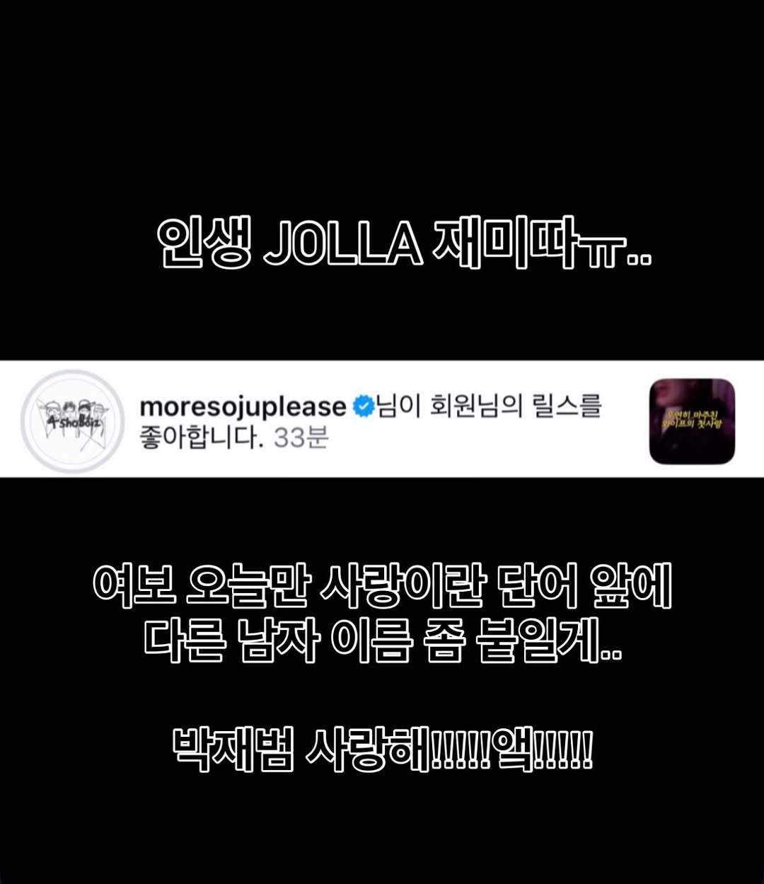 Photo by 얼미부부 on February 04, 2026. May be an image of ‎text that says '‎인생 JOLLA 재미따ㅠ.. 인생..재미따ㅠ.. ..ل. 4shoSéa 合さ民 本央食旺 moresojuplease 님이 회원님의 릴스를 좋아합니다. 33분 유이트의릿시랑 여보 오늘만 사랑이란 단어 앞에 다른 남자 이름 좀 붙일게.. 박재범 사랑해 사랑해!!!!!!!! 88880 00000‎'‎.