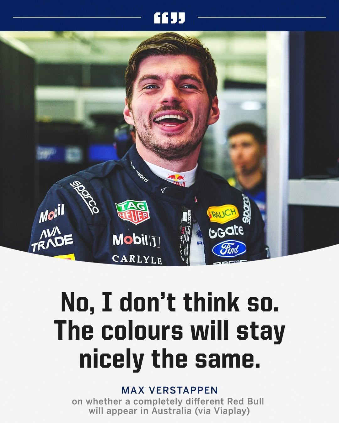 Photo by ESPN F1 on February 27, 2026. May be an image of ‎racing vehicles, helmet and ‎text that says '‎"" word Mobil 90269 eparco TAG HEUER ЛиЛ TRADE RAUCH azods GGate Mobil1 CARLYLE JOFL ا No, I don't think sO. The colours will stay nicely the same. MAX VERSTAPPEN on whether completely different Red Bull will appear in Australia (via Viaplay)‎'‎‎.