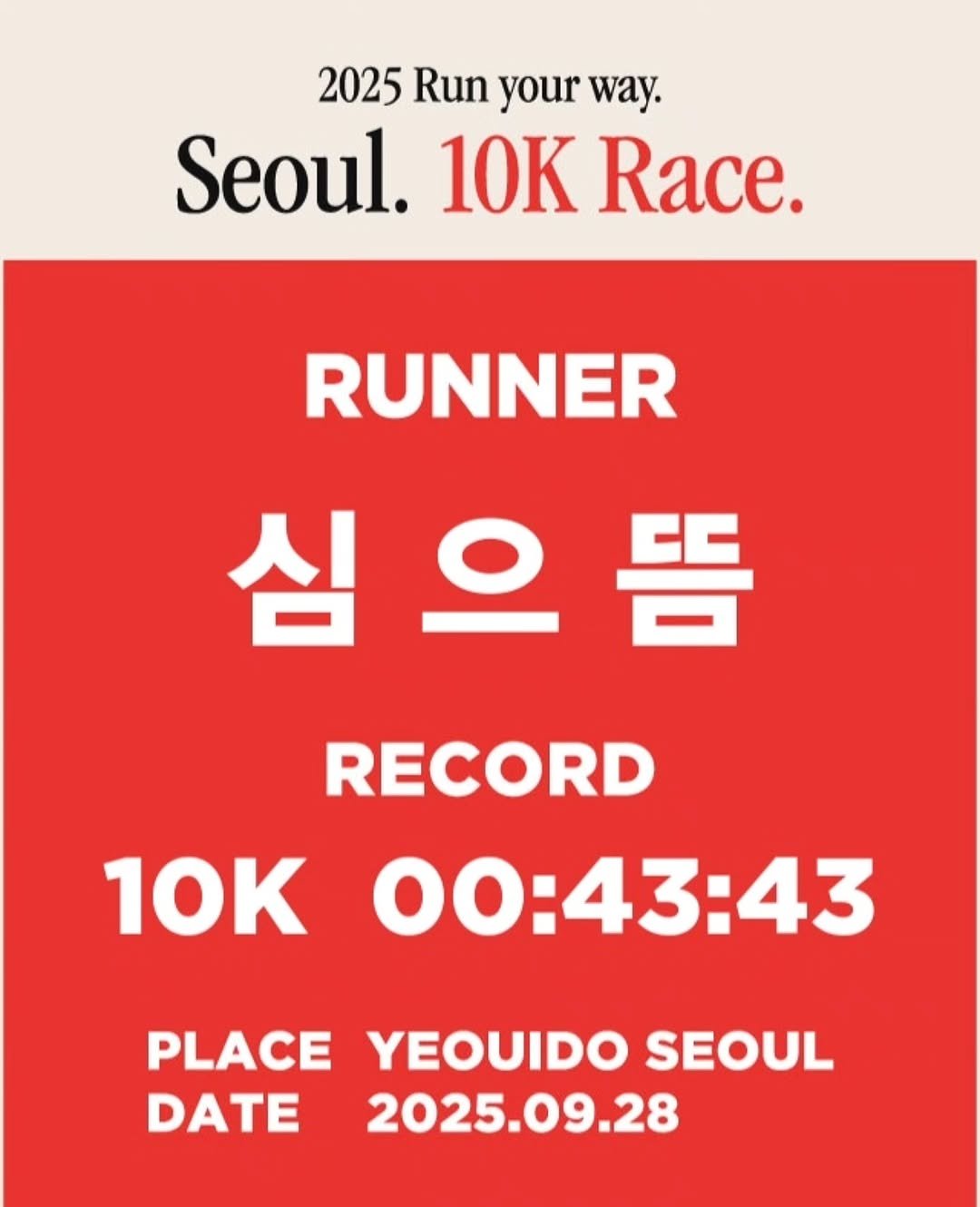 Photo shared by 심으뜸 on September 28, 2025 tagging @0923mara, @nbrc_seoul, and @runwithjudy. May be an image of text that says '2025 Run your way. Seoul. 10K Race. RUNNER 심으뜸 심 심 RECORD 10K 00:43:43 PLACE YEOUIDO SEOUL DATE 2025.09.28'.