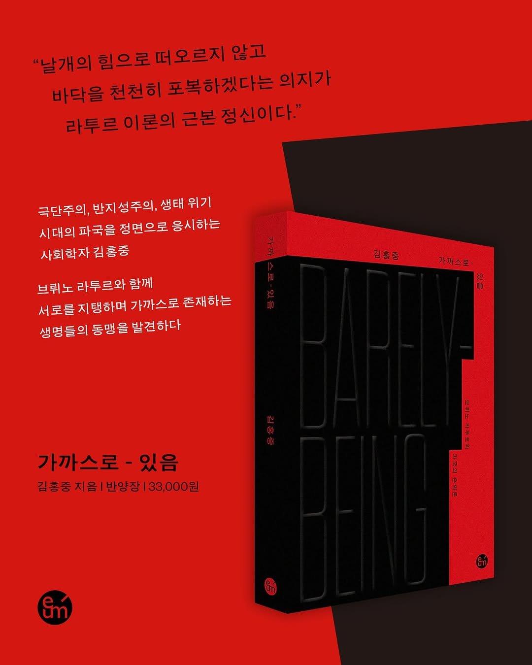 Photo by 출판사 이음 on September 15, 2025. May be an illustration of poster, battery, magazine and text that says '"날개의 힘으로 떠오르지 않고 바닥을 천천히 포복하겠다는 의지가 라투르 이론의 근본 정신이다." 극단주의, 반지 성주의, 생태 위기 시대의 파국을 정면으로 응시하는 사회학자 김홍 김홍중 김총품 브뤼노 라투르와 합께 서로를 지탱하며 가까스로 존재하는 생명들의 동맹 을 발견하다 가까스로- 가까스로- 있음 김홍중지음|반양장|33,000원 지음 반양장 |33,000원 김홍중지음ㅣ Em'.