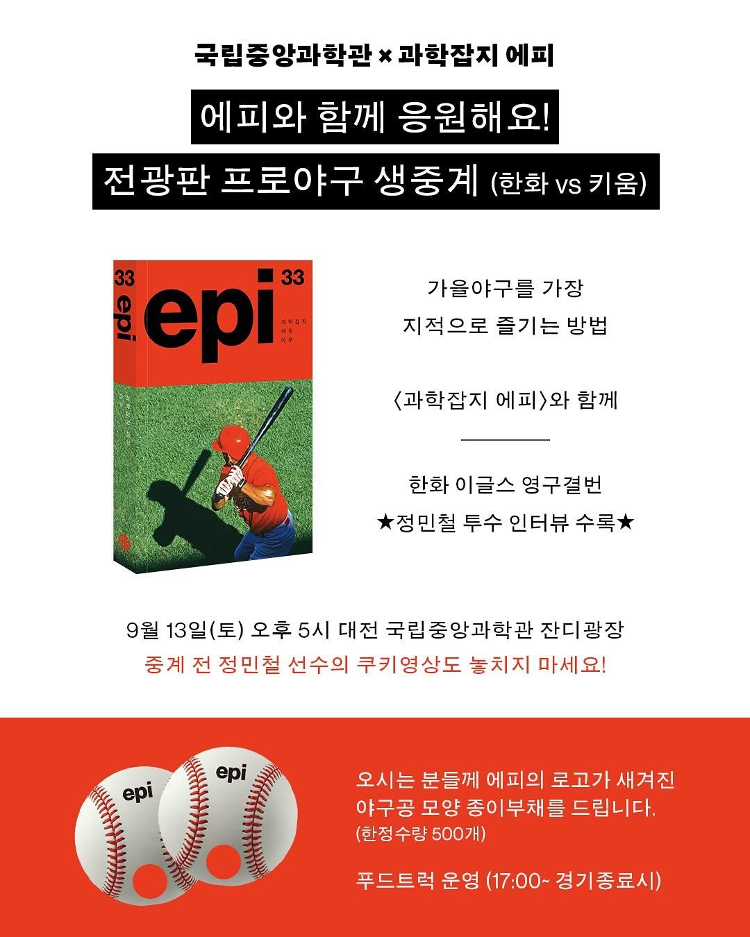 Photo by 출판사 이음 on September 10, 2025. May be an image of 1 person, poster, magazine and text that says '목림중앙과학관 중 x 과학잡지 에피 에피와 함께 응원해요! 전광판 프로야구 생중계 (한화VS키움) (한화 vs 33 epi 33 가을야구를 가장 지적으로 즐기는 방법 <과학잡지 에피> 와 함께 한화 이글스 영구결번 정민철 투수 인터뷰 수록 9월 13일 (토) 오후 5시 대전 국립중앙과학관 잔디광장 중계 전 정민철 선수의 쿠키영성 상도 놓치지 마세요! epi epi 오시는 는 분들께 에피의 로고가 새겨진 야구공 모양 양 종이부채를 드립니다. (한정수량50 500개) 푸드트럭 운영 （17：00~ 경기 경기종료시)'.