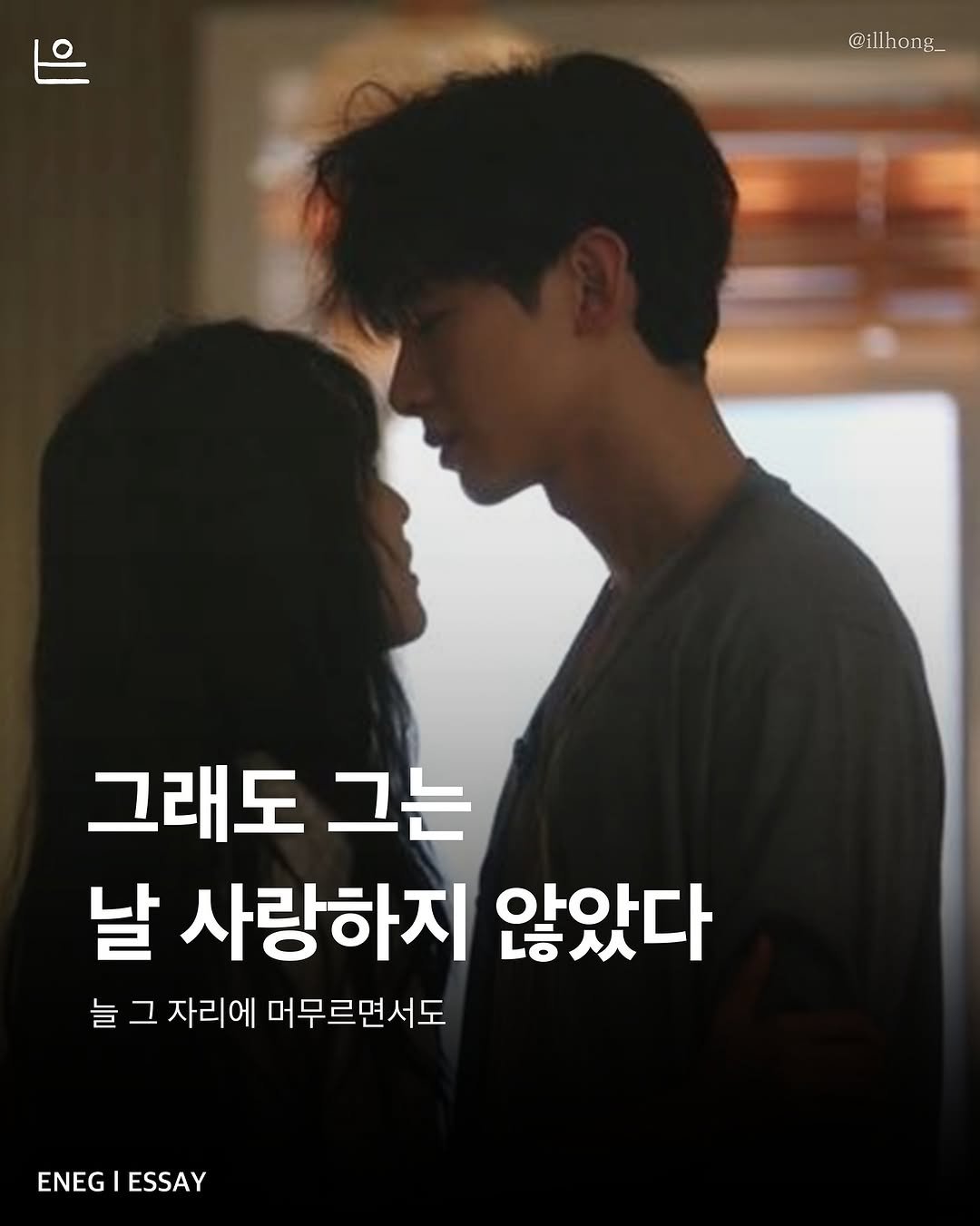 Photo by 은는이가 on September 12, 2025. May be an image of 2 people and text that says '@illhong_ 그래도 그는 날 사랑하지 않았다 늘 그 자리에 머무르면서도 ENEG ENEGIESSAY ESSAY'.
