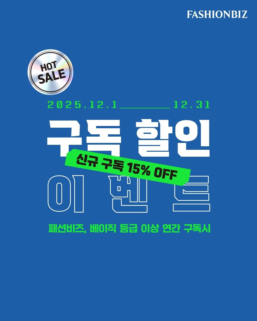Photo by FASHIONBIZ 패션비즈 on November 27, 2025. May be an image of text that says 'FASHIONBIZ HoT SALE 2025.12.1 12.1 2025 12.31 31 구독 구독할인 신규 구독 15% OFF 할인 0遊 신규구독15%F OI 벤 패션비즈, 베이직 등급 이상 연간 구독시'.