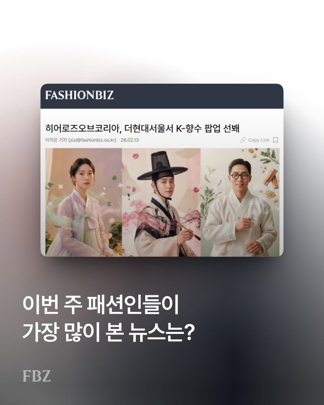 Photo by FASHIONBIZ 패션비즈 on February 20, 2026. May be an image of magazine and text that says 'FASHIONBIZ 히어로즈오브코리아, 더현대서울서 K-향수 팝업 선쇄 이지은 기자 (2izi@fashionbiz.co.ker) 26.02.13 8 Copy Link &copLink nk 貝 이번 주 패션인들이 가장 많이 본 뉴스는? FBZ'.