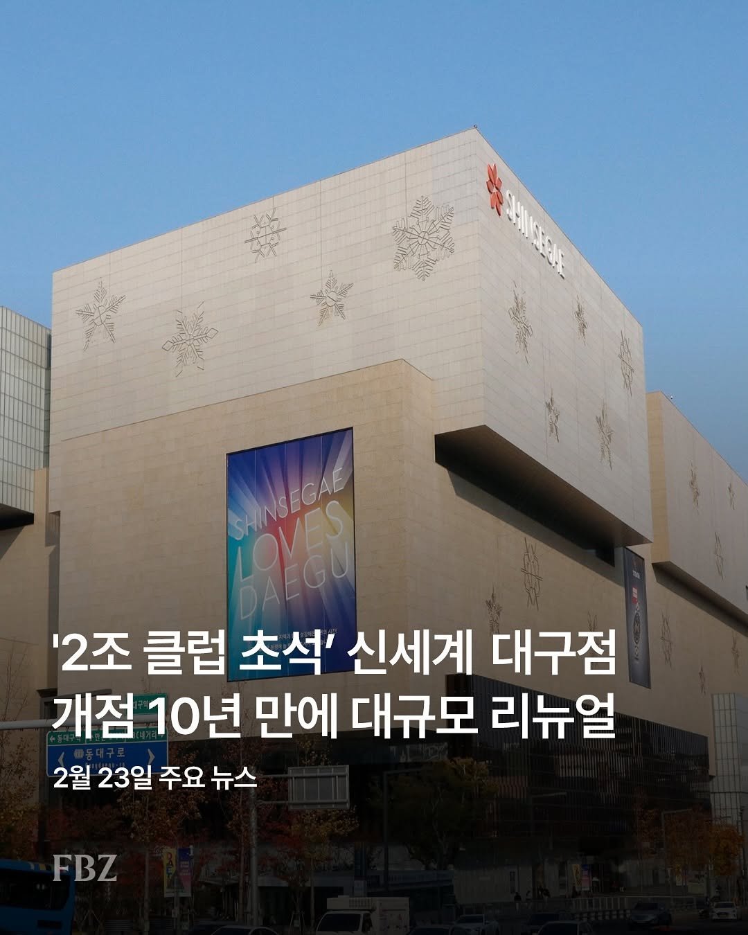 Photo by FASHIONBIZ 패션비즈 on February 22, 2026. May be an image of text that says 'tgrecn SilBN SHINSEGAE กสน SAINSECKE '2조 클럽 초석' 신세계 대구점 개점 10년 만에 대규모 리뉴얼 2월 23일 주요 뉴스 FBZ'.