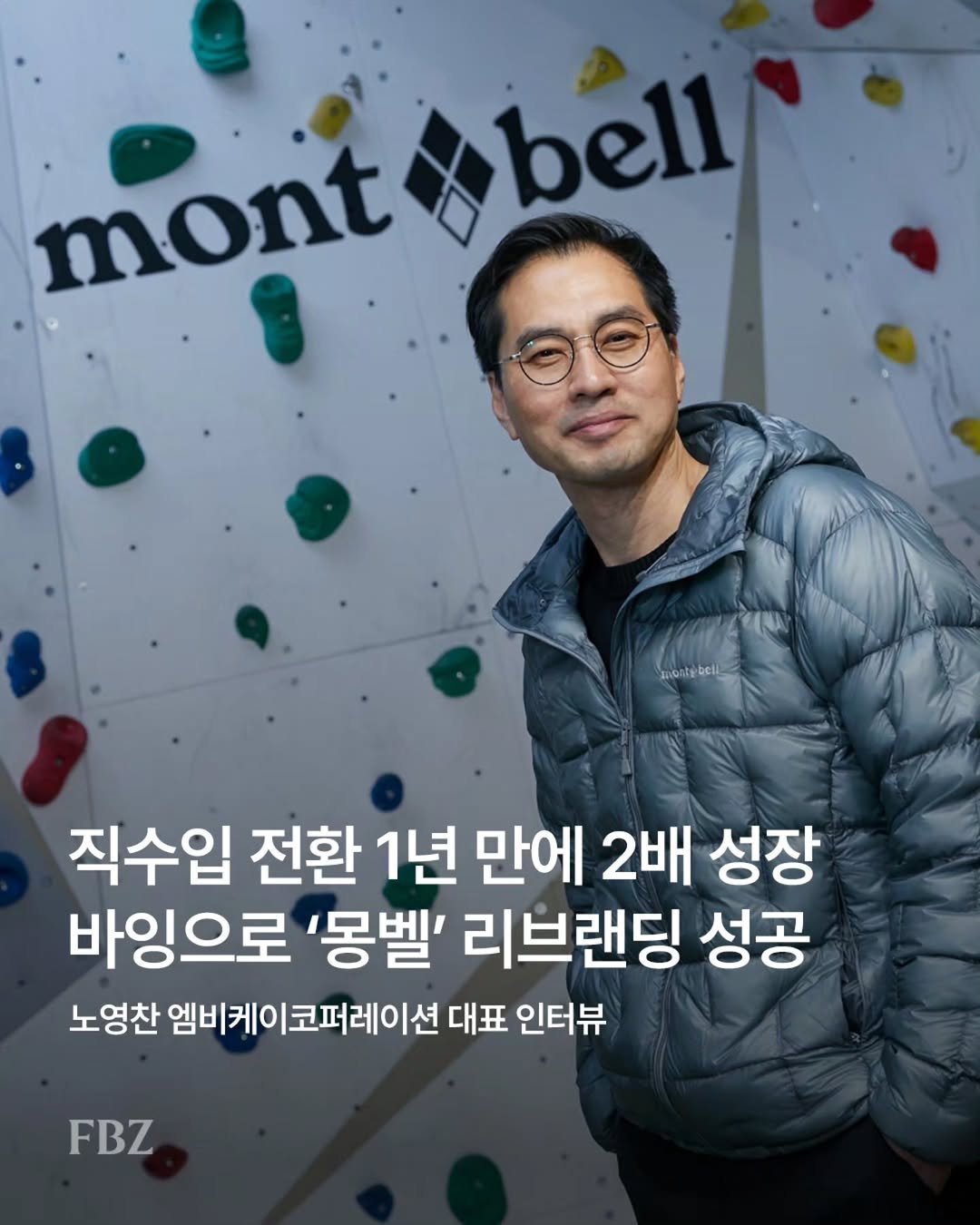 Photo by FASHIONBIZ 패션비즈 on December 29, 2025. May be an image of text that says 'mont bell montyibeli 직수입 전환 1년 만에 2배 성장 바잉으로 '몽벨' 리브랜딩 성공 노영찬 엠비케이코퍼레이션 엠비케이 대표 인터뷰 FBZ'.