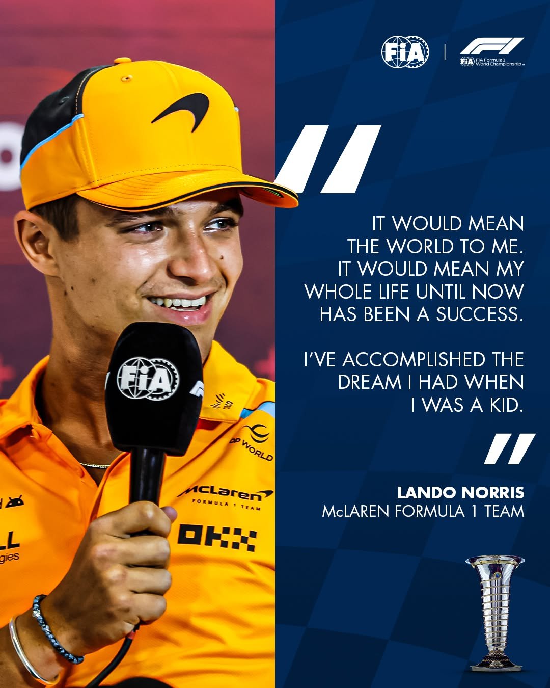 Photo by FIA - Official account on December 04, 2025. May be an image of ‎tennis, poster and ‎text that says '‎FLAMo. FIA FiAedemeasve FiA ゴ・ // IT WOULD MEAN THE WORLD tO ME. IT WOULD MEAN MY WHOLE LIFE UNTIL NOW HAS BEEN A SUCCESS. Lall MARE I'VE ACCOMPLISHED TH DREAM HAD WHEN WAS WASAKID A KID. WORLD WORLD L jes McLaren FORMULA TEAM :ננאם " LANDO NORRIS McLAREN FORMULA 1 TEAM‎'‎‎.