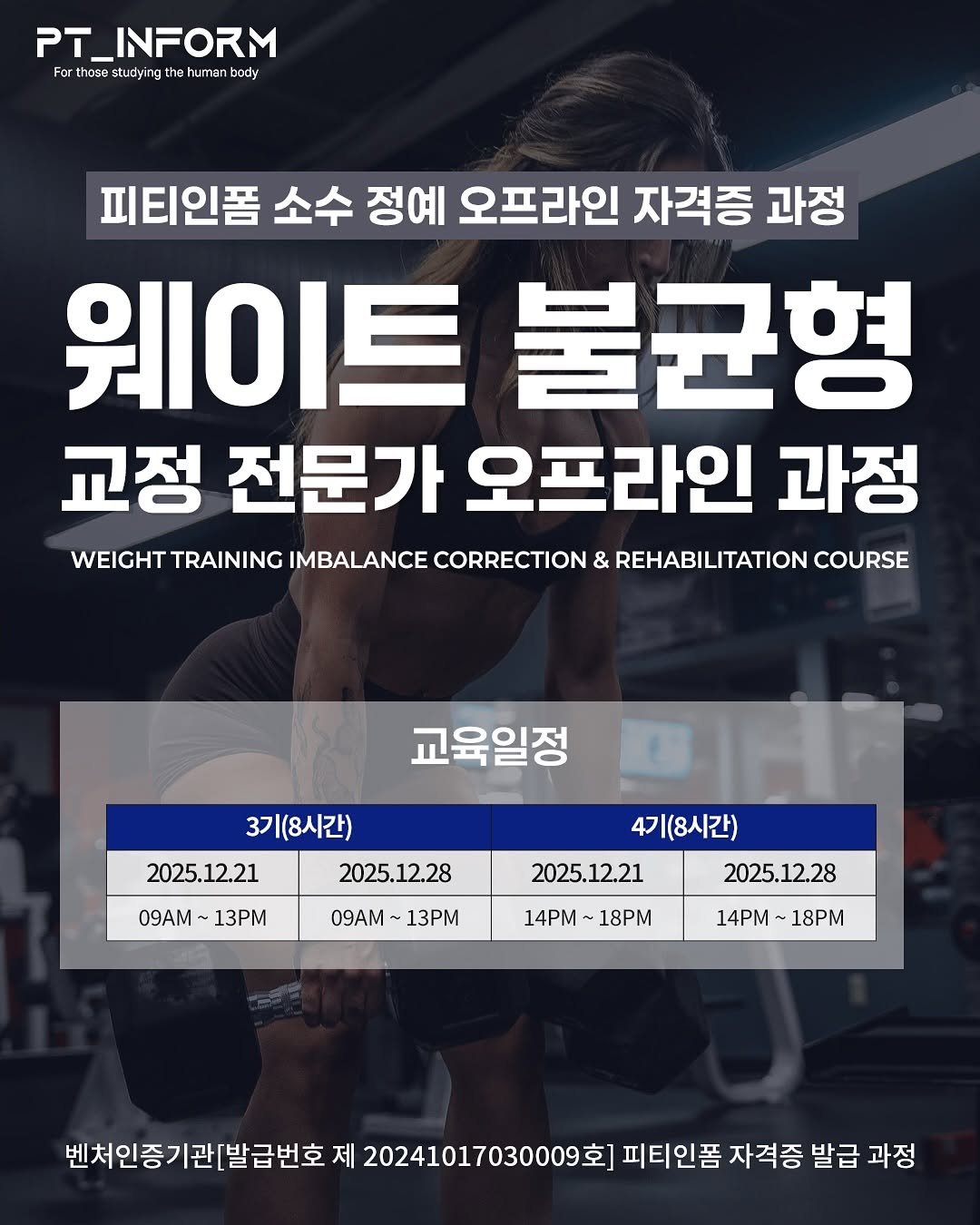 Photo shared by 피티인폼｜물리치료사•해부학•재활운동 on November 27, 2025 tagging @fixyrbody. May be an image of magazine, sports equipment and text that says 'PT_INFORM Forthoestuoyingthehumanbody Forthose studying body 피티인폼 소수 정예 오프라인 자격증 과정 웨이트 불균형 교정 전문가 오프라인 과정 WEIGHT TRAINING IMBALANCE CORRECTION & REHABILITATION COURSE 교육일정 3기(8시간) 2025.12.21 2025. 2025. 2025.12.28 09AM~ 13PM 09AM 09AM~13P ~13PM 4기(8시간) 2025.12.21 2025.12.28 14PM 14PM~18PM 18PM 14PM~18PM 14PM~1 ~18PM 벤처인증기관[발급번호 제 20241017030009호 피티인폼 자격증 발급 과정'.