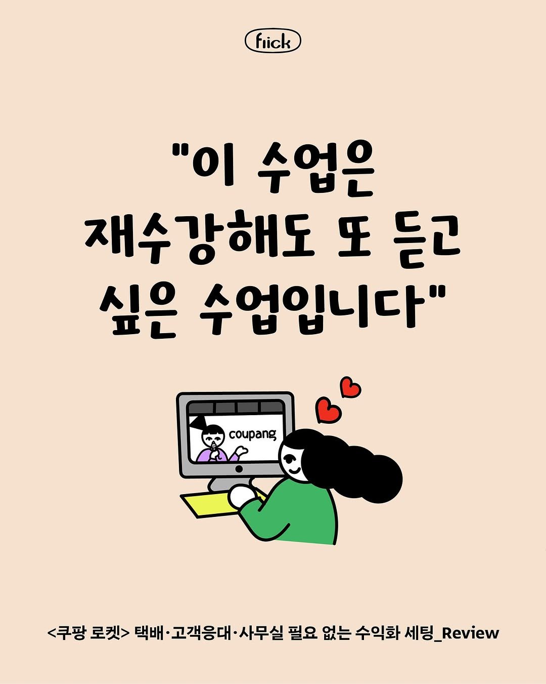 Photo by 플리크 on July 31, 2025. May be a doodle of ‎text that says '‎fiick "이 수업은 재수 재수강해도 또 듣고 싶은 수업입니다" مه <쿠팡 로켓> 택배 고객응대 ·사무실 필요 없는 수익화 세팅_ _Review‎'‎.