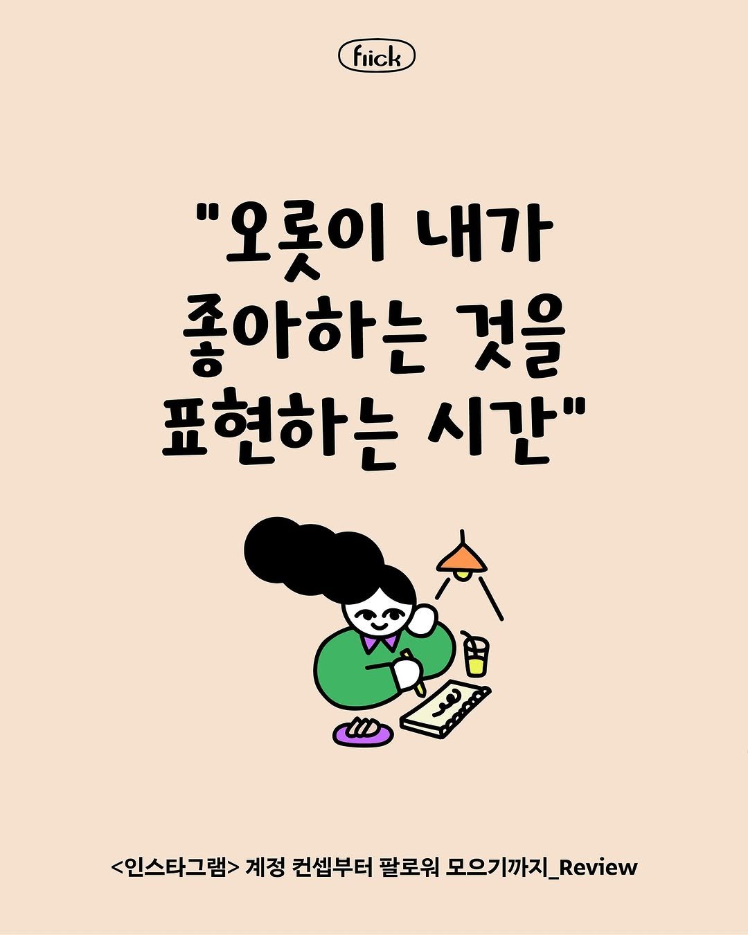 Photo by 플리크 on August 03, 2025. May be an illustration of book and text that says 'fiick "오롯이 내가 좋아하는 것을 표현하는 시간" 田 <인스타그램> 계정 컨셉부터 팔로워 모으기까지 모으기까지_.eview _Review'.