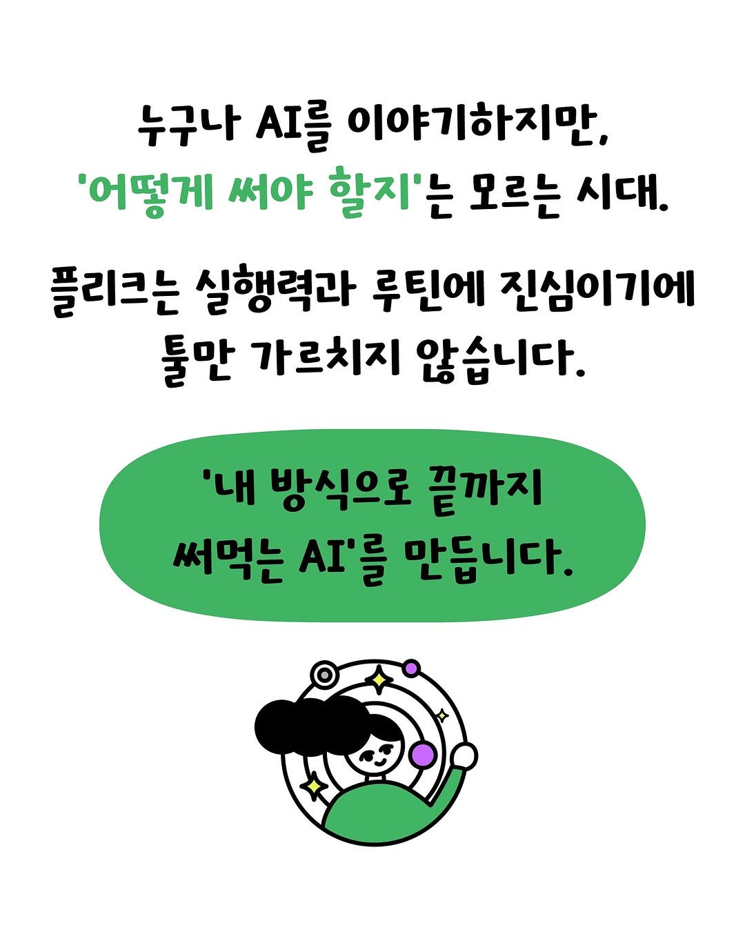 Photo by 플리크 on September 28, 2025. May be a doodle of text that says '누구나 AI를 이야기하지만. '어떻게 써야 할지'는 모르는 시대. 플리크는 실행력과 루틴에 진심이기에 둘만 가르치지 않습니다. '내 방식으로 끝까지 써먹는 Al'를 만듭니다.'.