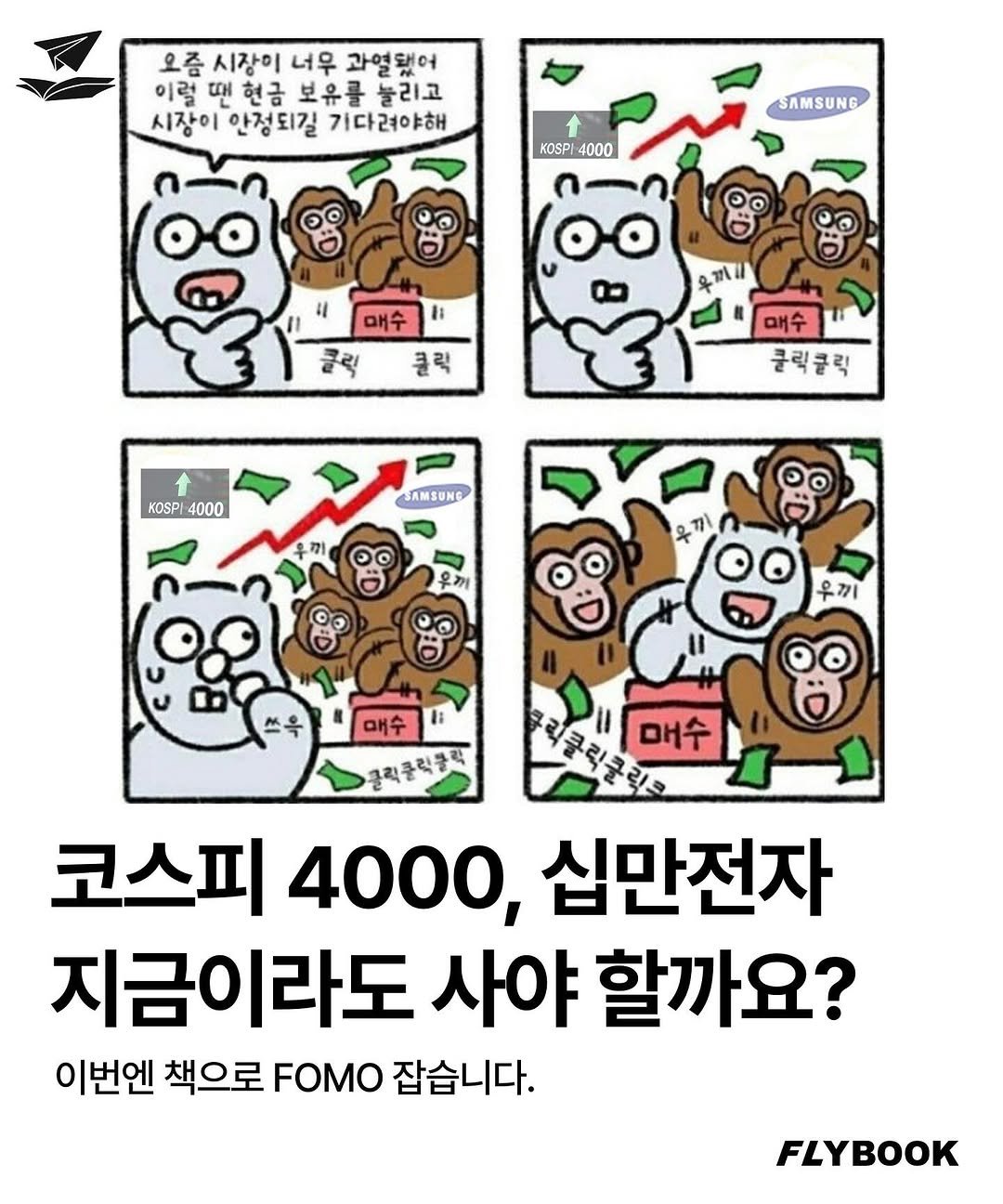 Photo by FLYBOOK 플라이북 | 국내 대표 소셜 독서 앱 on October 27, 2025. May be a doodle of text that says '오즘 시장이 너우 과열 과열했어 돼어 이렇 릴땐현금보유를놀리고 때현금 현금 보유를 놀리고 땐 시장이 안정되길 기다려야해 KOSP) 4000 SAMSUNG u 11 매수 클릭 클릭 매수 글릭클릭 KOSP 4000 SAMSUNG 우끼 우끼 매수 li 글직클릿풍떡 매수 코스피 4000, 십만전자 지금이라도 사야 할까요? 이번엔 책으로 FOMO 잡습니다. FLYBOOK'.