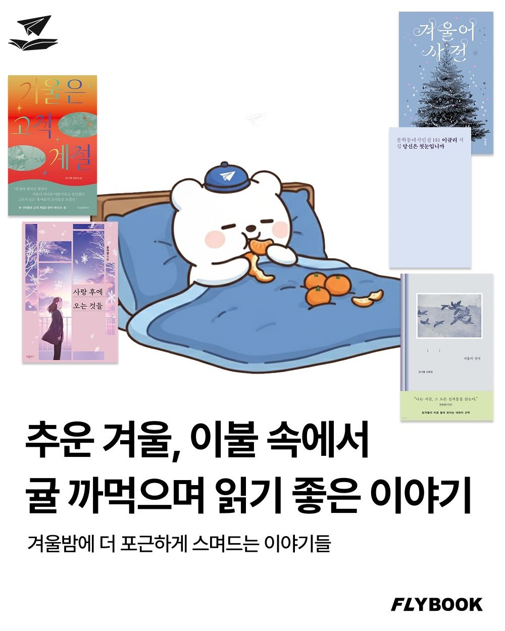 Photo by FLYBOOK 플라이북 | 국내 대표 소셜 리딩 앱 on December 14, 2025. May be a doodle of card, poster and text that says '겨울어 이울은 고직 계절 န 七国年道 시업산161 이어큐리시 김항선은 첫눈입니까 사림 후에 으는것들 것들 사울이연에 판1품:ㅋ퍼ㅋ동동농ㅋ2ㅋ 추운 겨울, 이불 속에서 귤 까먹으며 읽기 좋은 이야기 겨울밤에 더 포근하게 스며드는 이야기들 FLYBOOK'.