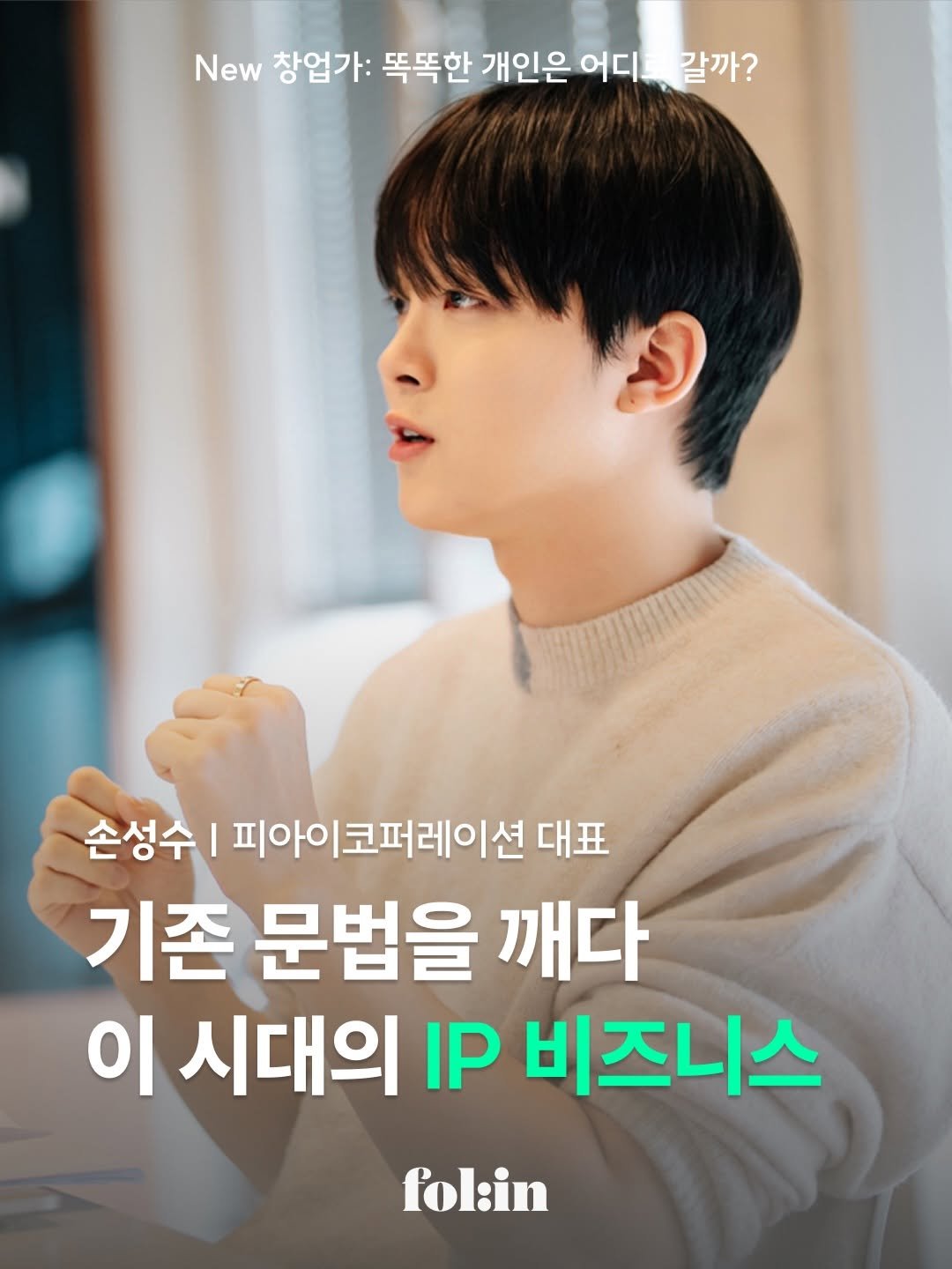 Photo by 폴인 | 기획·커리어 레퍼런스 on April 27, 2026. May be an image of poster and text that says 'New 창업가: 똑똑한 개인은 어디 어디.갈까? 갈까? 손성수 I 피아이코퍼레이션 대표 기존 문법을 깨다 이 시대의 IP 비즈니스 fol:in'.