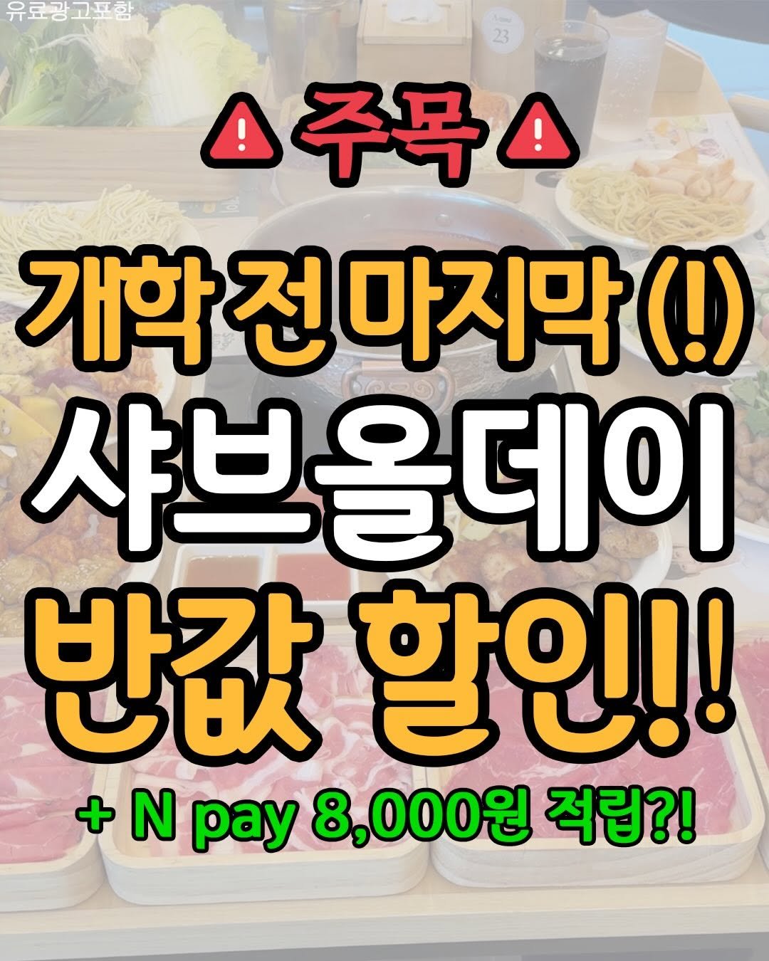 Photo by 푸드파일러 | 신상•신메뉴 on February 21, 2026. May be an image of text that says '유료공고포함 ! 주목! 개학 개학전마지막(!) (!) 마지막 샤브올데이 반값 U 할인!! + N pay 8, 8,000원 적립?!'.