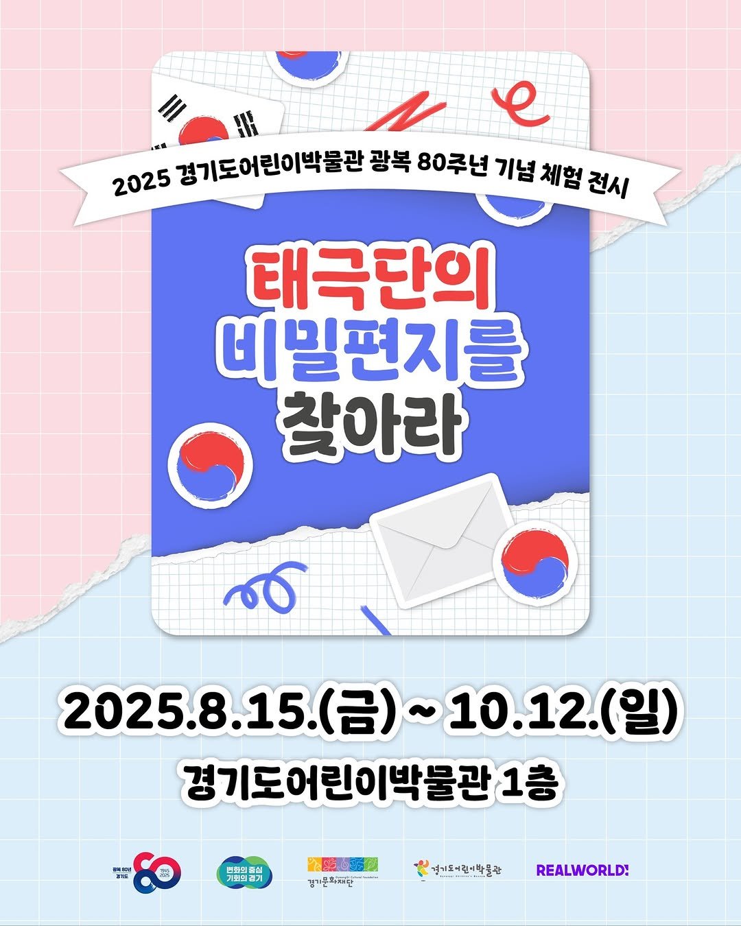 Photo by 경기도어린이박물관 on August 13, 2025. May be an image of poster, magazine, card and text that says 'ИH e 商 2025 경기도어린이박불관 광복 80주년 기념 체험 전시 태극단의 비밀편지를 찾아라 عو 2025.8.15.(台) 2025.8.15(금)~10.12.(일) ~ 10.12.(일) 경기도어린이박불관 1층 NE 품의 明し蛋聞 경기문화재단 경기요어린이박물관 치들이인이 이린이 REALWORLD!'.