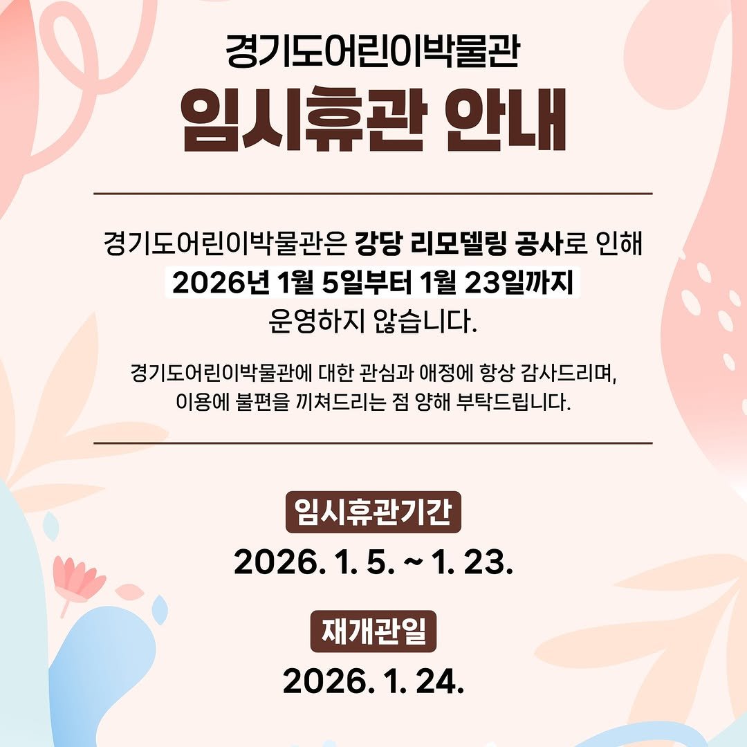 Photo by 경기도어린이박물관 on January 15, 2026. May be an image of poster and text that says '경기도어린이박물관 임시휴관 안내 경기도어린이박물관은 강당 리모델링 공사로 인해 2026년 1월 5일부터 1월 23일까지 운영하지 않습니다. 경기도어린이박물관에 대한 관심과 애정에 항상 감사드리며, 이용에 불편을 끼쳐드리는 점 양해 부탁드립니다. 임시휴관기간 2026.1.5. 1.5. 2026. 1.23. 재개관일 2026.1.24 24.'.