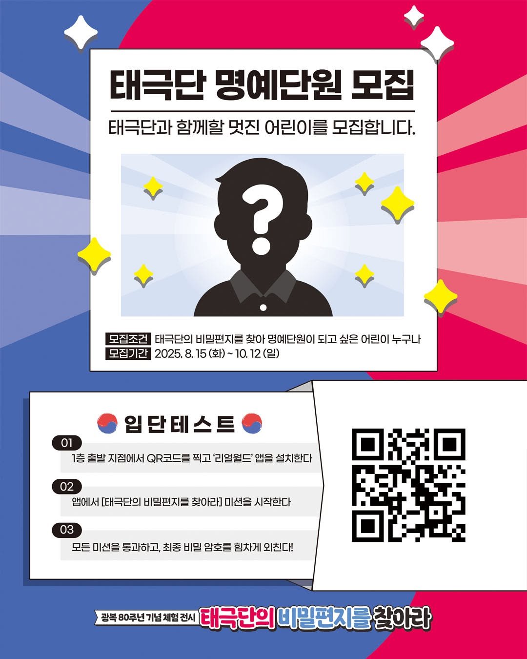 Photo by 경기도어린이박물관 on September 30, 2025. May be an image of poster, magazine and text that says '태극단 명예단원 모집 태극단과 함께할 멋진 어린이를 모집합니다. ? 모집조건 태극단의 비밀편지들 찾아 명예단원이 되고 싶은 어린이 누구나 모집 모집기간 2025.8.15()~10.12（日) 15 (화) -10.12(일) 2025. 15 입단테스트 01 1층 출발 지점에서 QR코드를 찍고 리얼염드' 앱을 설치한다 02 앱에서 [태극단의 비밀편지를 찾아라] 미션을 시작한다 03 모든 미션을 동과하고, 최종 비밀 암호들 힘차게 외친다! 광복 광복80루년기념체업전시 80쿠년 태극단의 비밀편지를 참아라'.