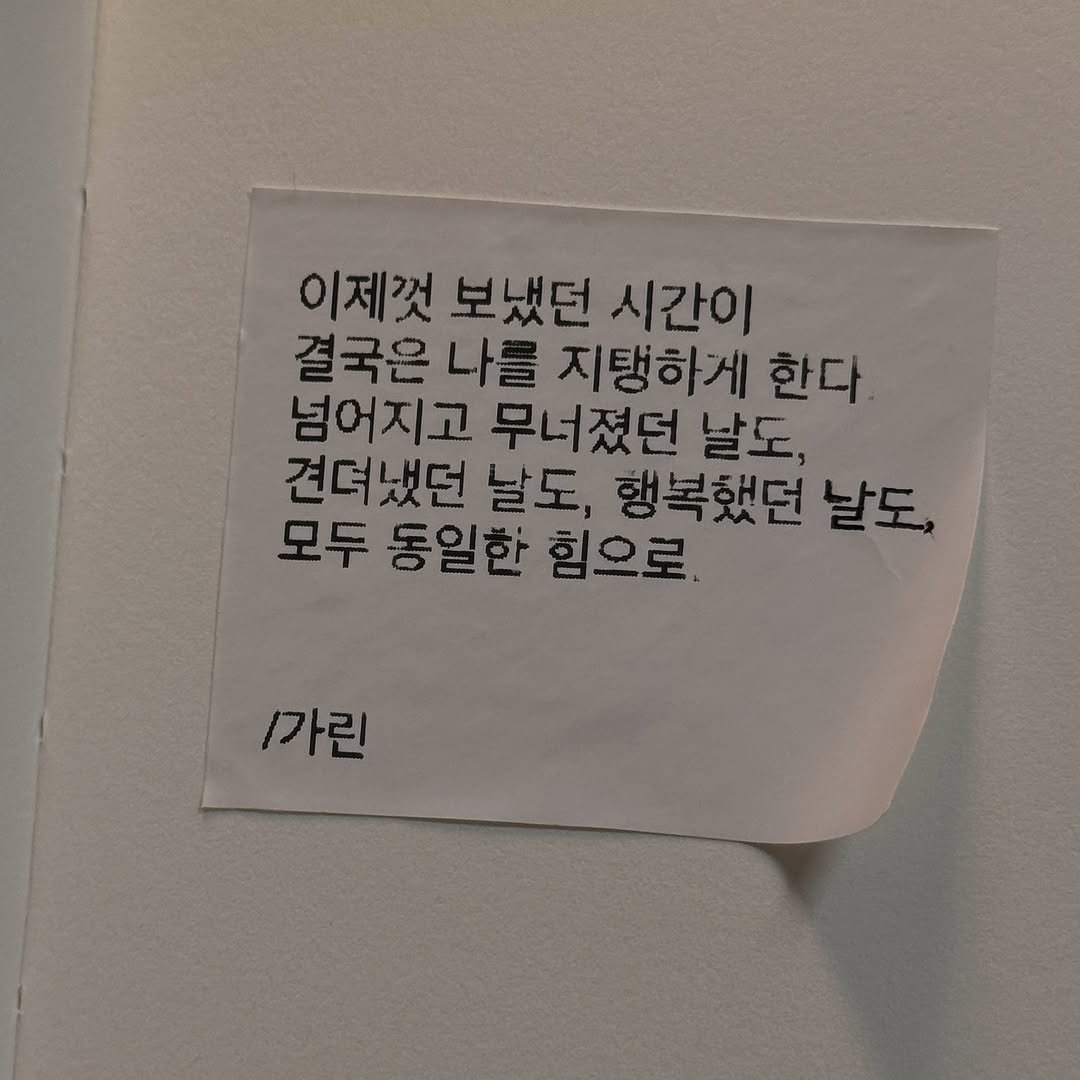Photo by 가 린 on September 24, 2025. May be an image of book and text that says '이제껏 보냈던 시간이 결국은 나를 지탱하게 한다. 넘어지고 무너졌던 날도, 견뎌냈던 날도, 행복했던 날도, 모두 동일한 힘으로. 一一 1가린'.