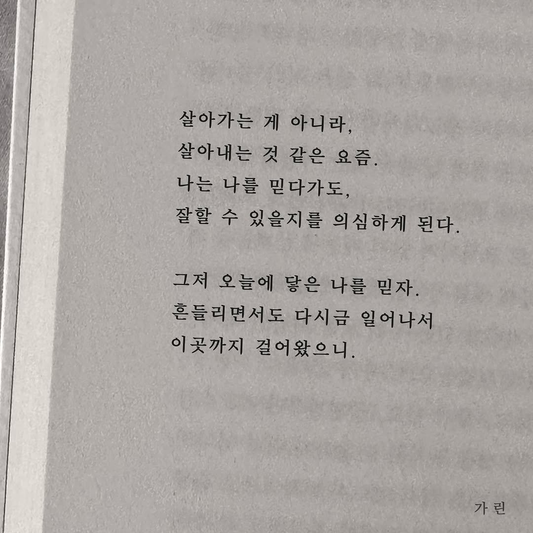 Photo by 가 린 on July 28, 2025. May be a black-and-white image of book, crossword puzzle and text that says '살아가는 게 아니라, 살아내는 것 같은 요즘. 나는 나를 믿다가도, 잘할 수 있을지를 의심하게 된다. 그저 오늘에 닿은 나를 믿자. 흔들리면서도 면서도 다시금 일어나서 이곳까지 걸어왔으니. 가린 린 가'.