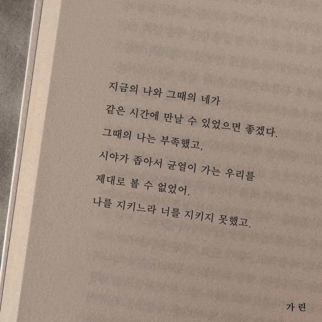 Photo by 가 린 on September 18, 2025. May be an image of book and text that says '지금의 나와 그때의 네가 같은 같은 시간에 만날 수 있었으면 좋겠다. 그때의 나는 부족했고, 시야가 좁아서 균열이 가는 우리를 제대로 볼 수 없었어. 나를 지키느라 너를 지키지 못했고. 가린'.